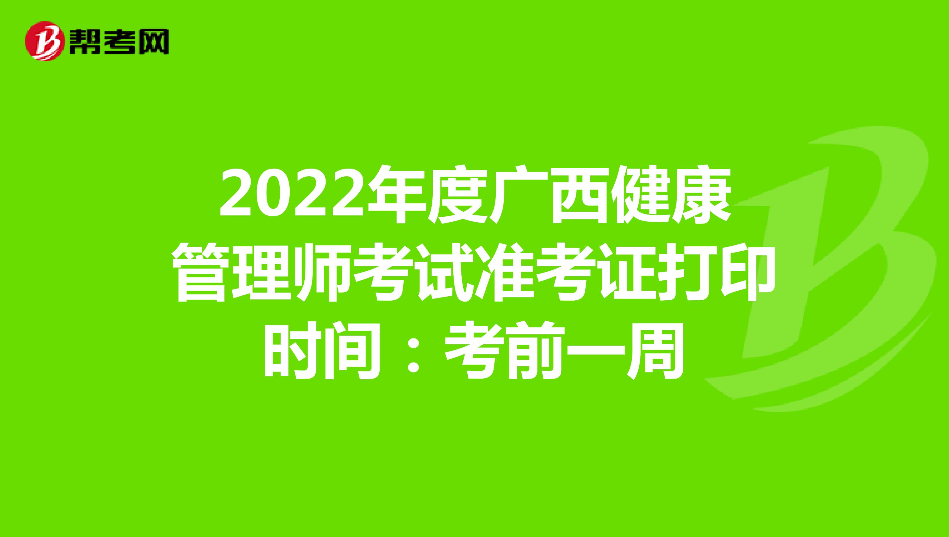 2022年度广西健康管理师考试准考证打印时间：考前一周