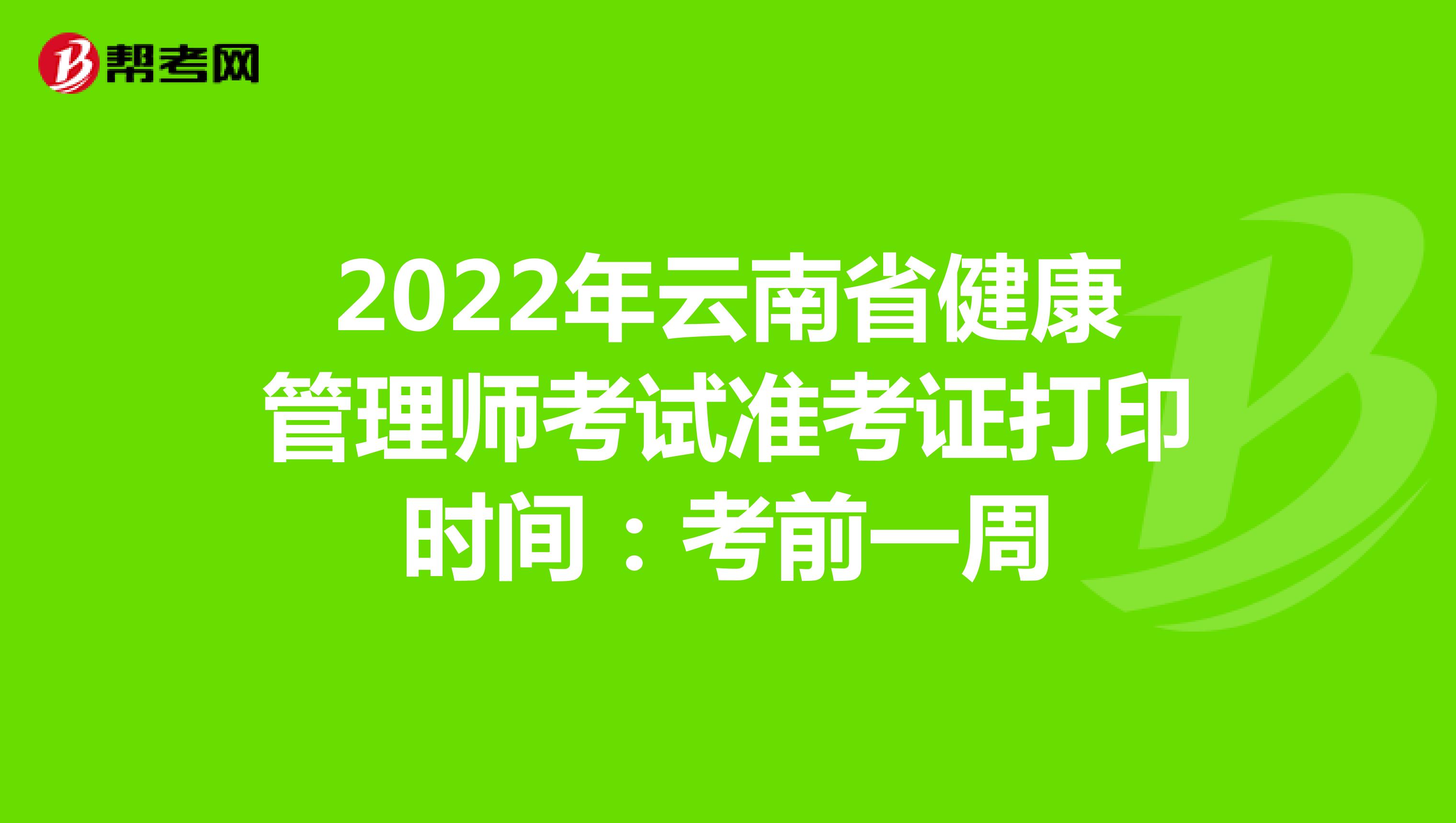 2022年云南省健康管理师考试准考证打印时间：考前一周
