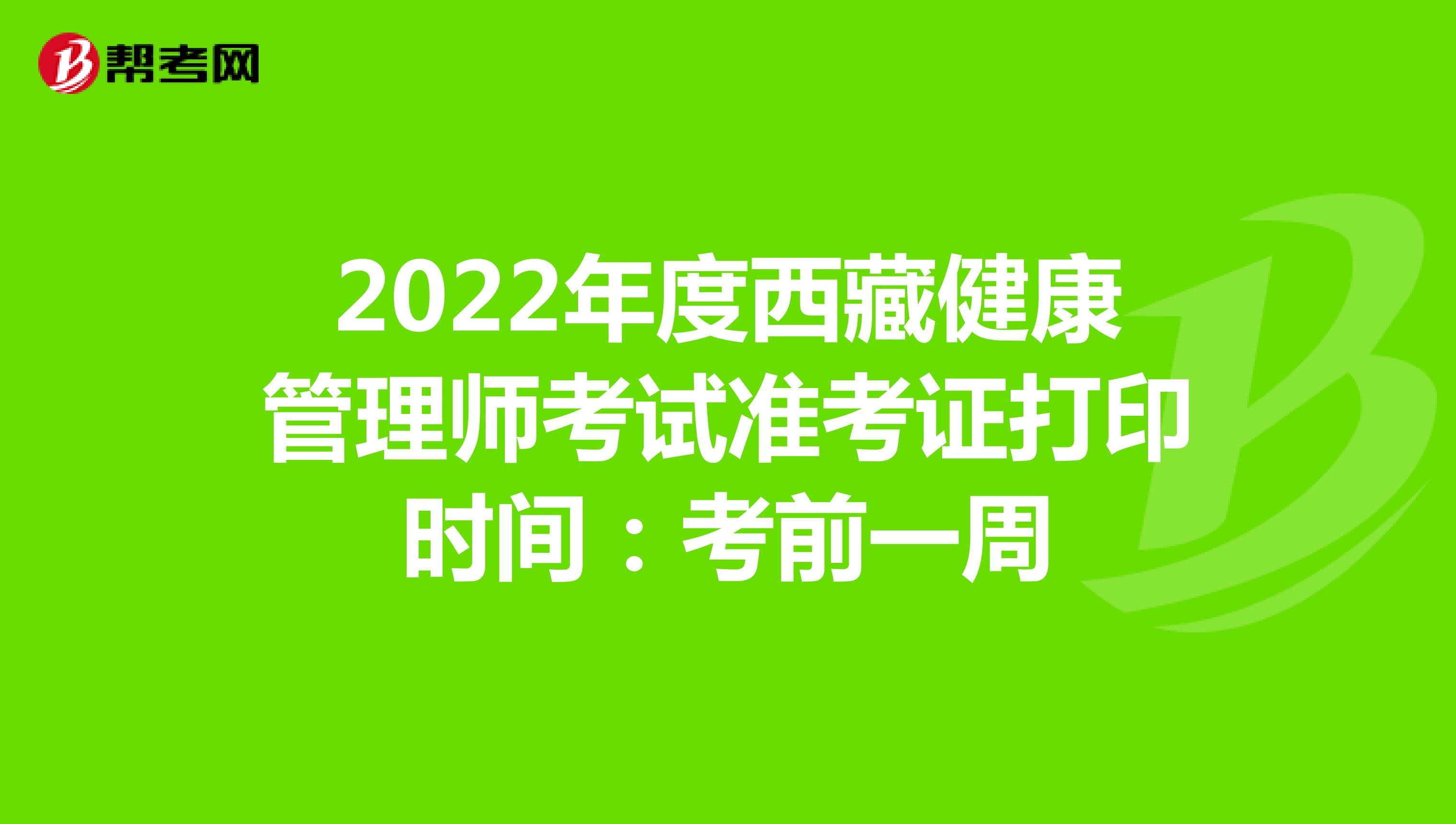 2022年度西藏健康管理师考试准考证打印时间：考前一周