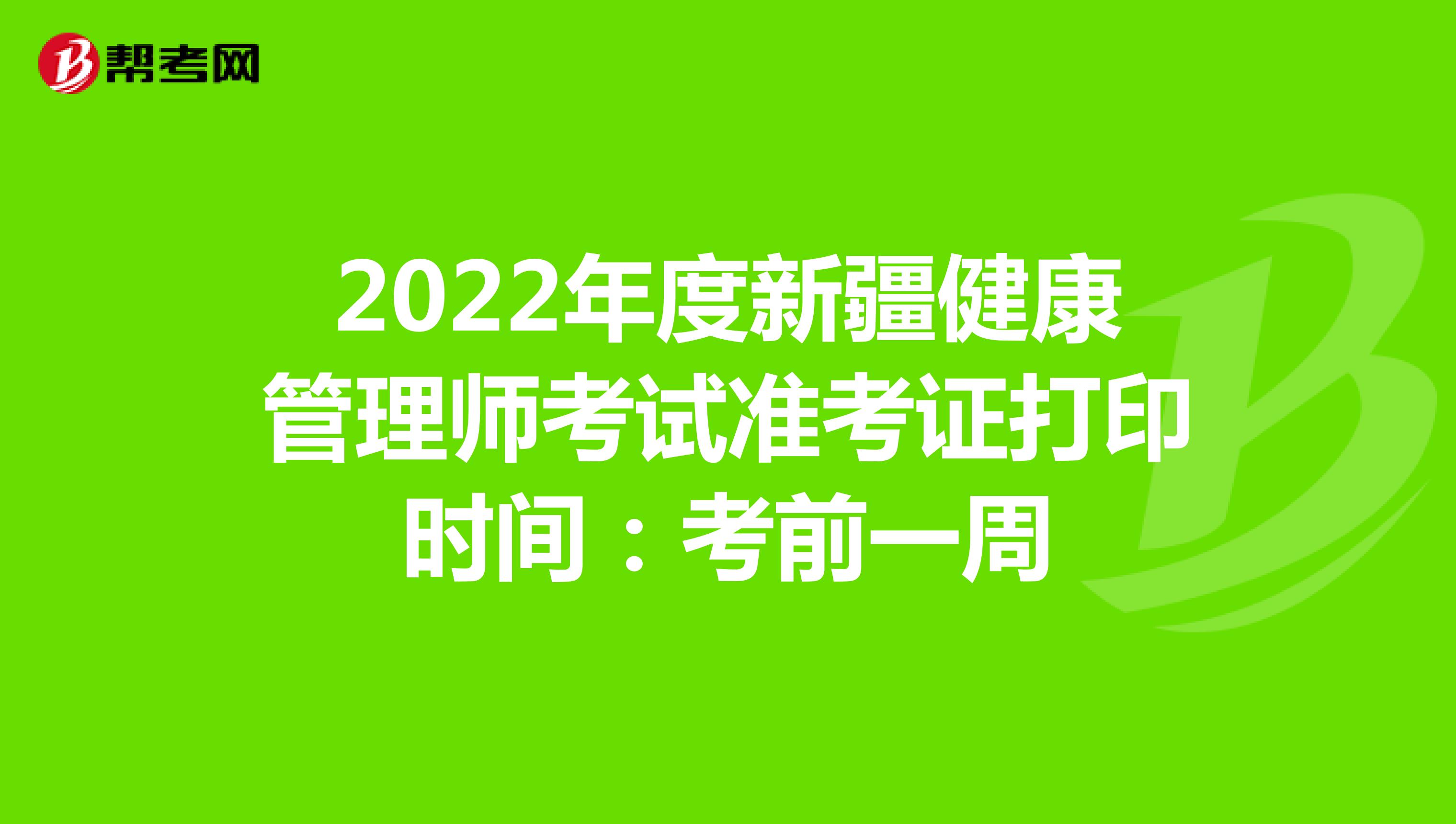 2022年度新疆健康管理师考试准考证打印时间：考前一周
