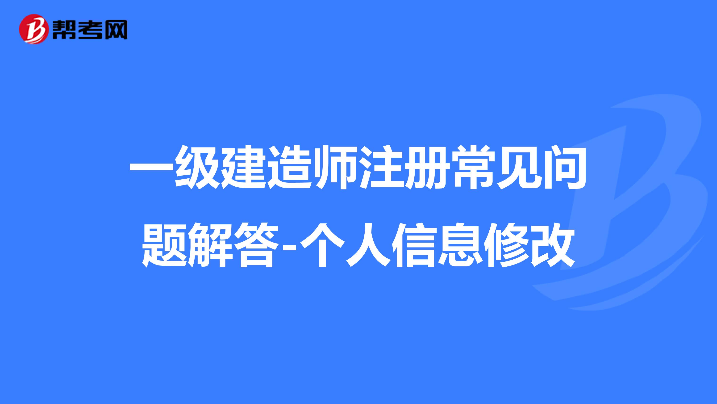 一級(jí)建造師注冊(cè)常見問題解答-個(gè)人信息修改