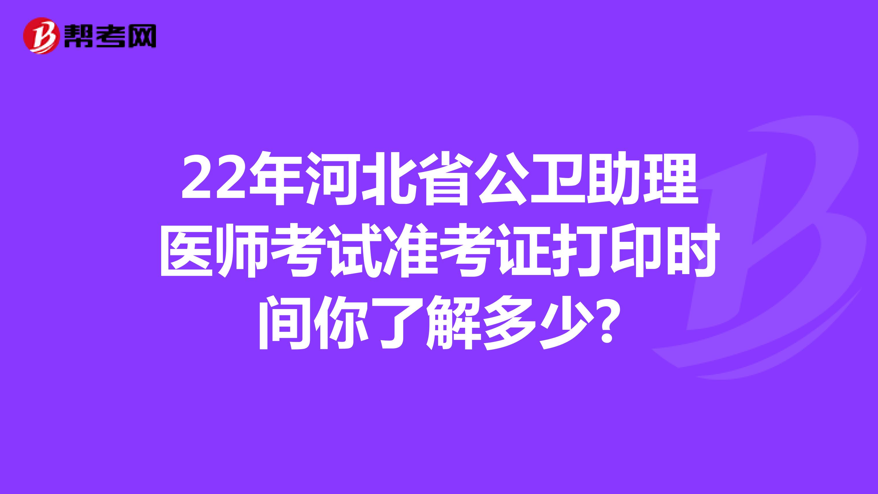 22年河北省公卫助理医师考试准考证打印时间你了解多少?