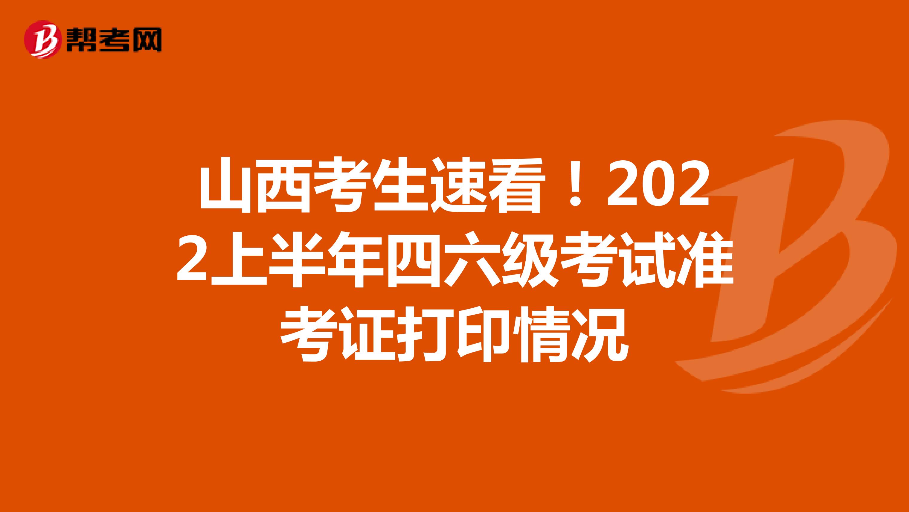 山西考生速看！2022上半年四六级考试准考证打印情况