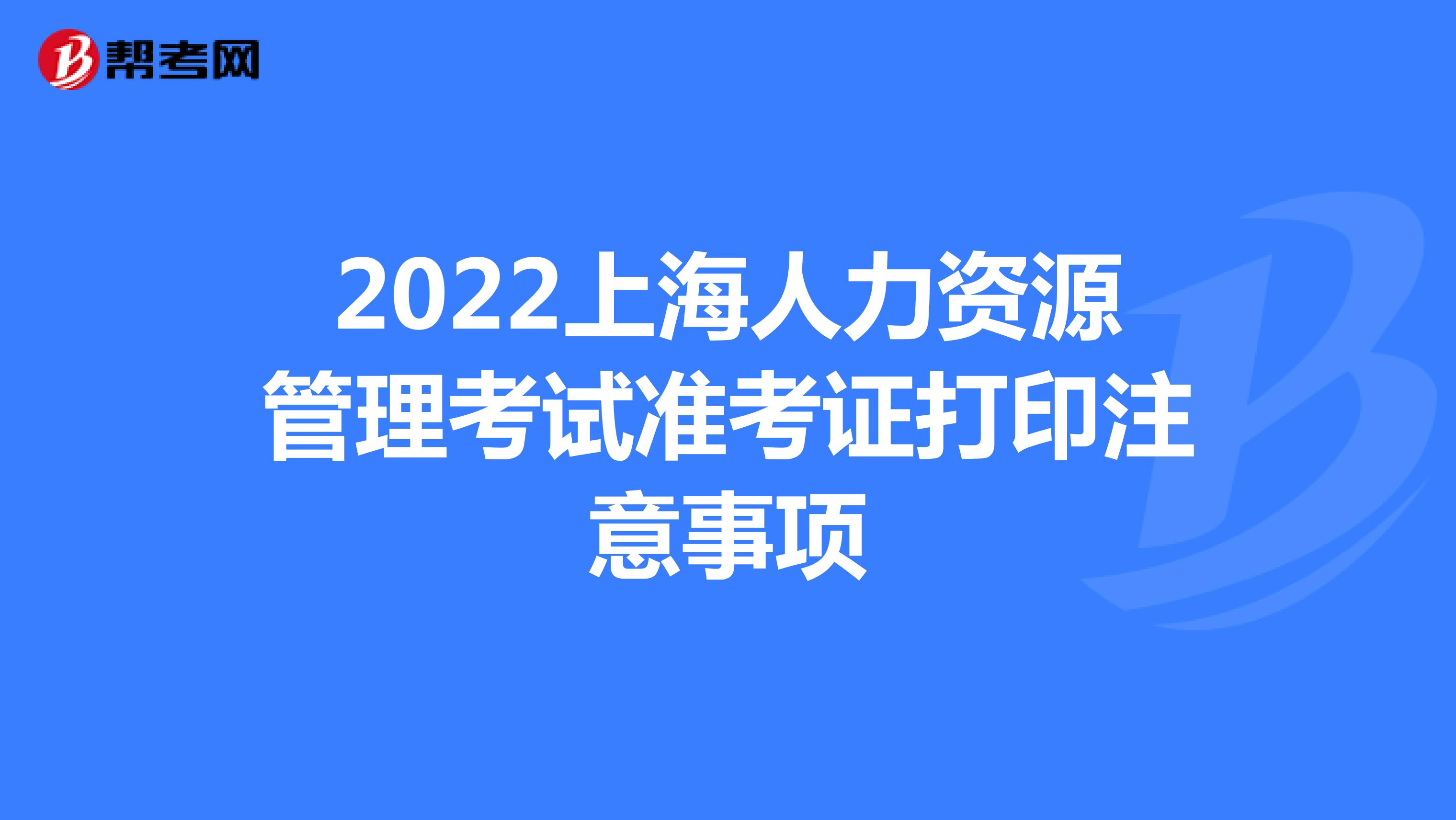 2022上海人力资源管理考试准考证打印注意事项