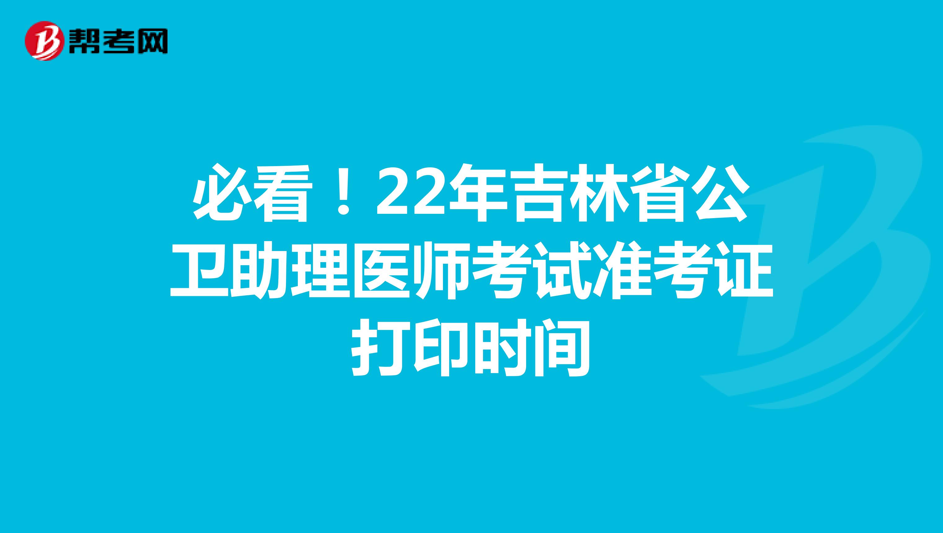 必看！22年吉林省公卫助理医师考试准考证打印时间