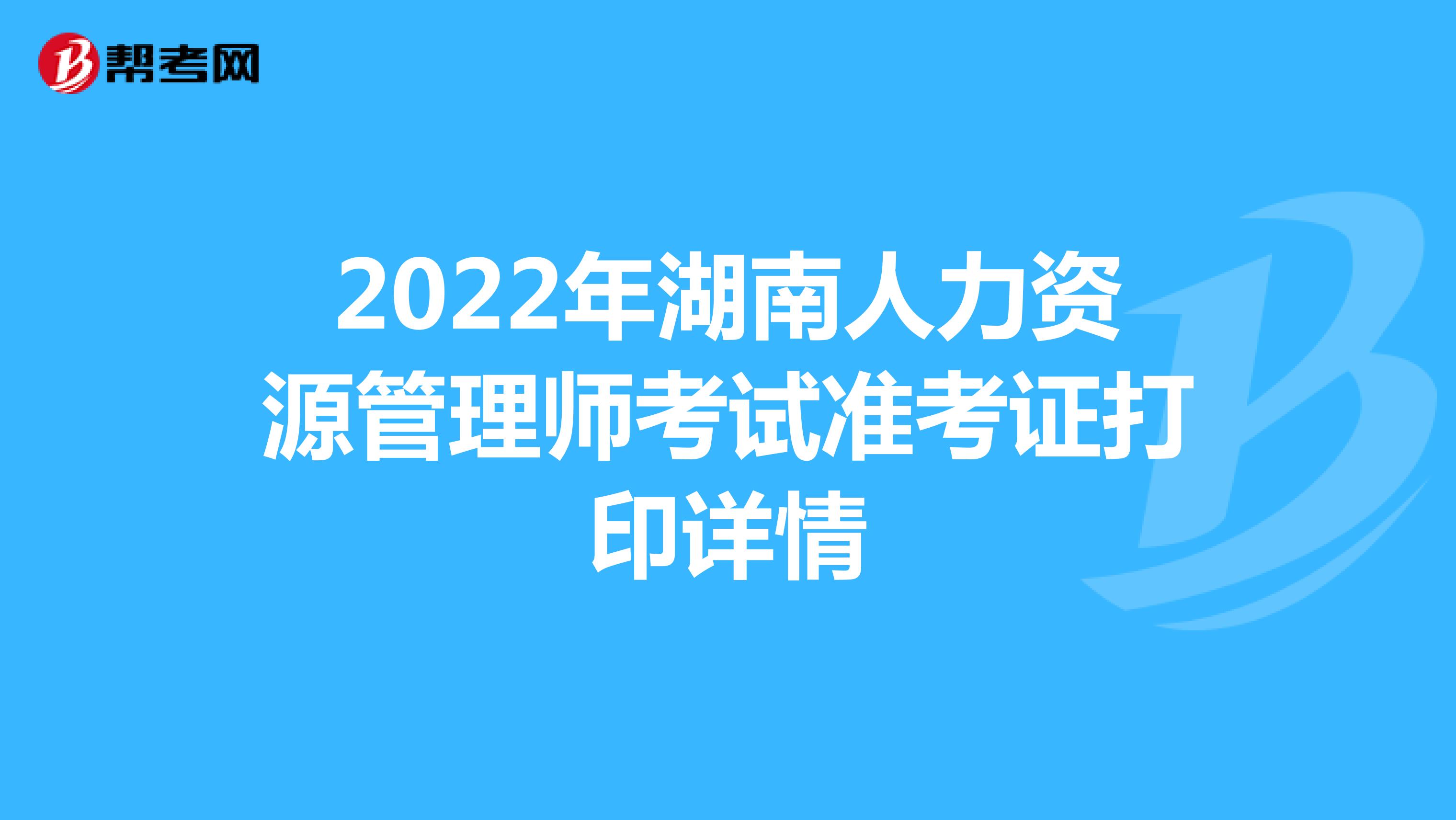 2022年湖南人力资源管理师考试准考证打印详情
