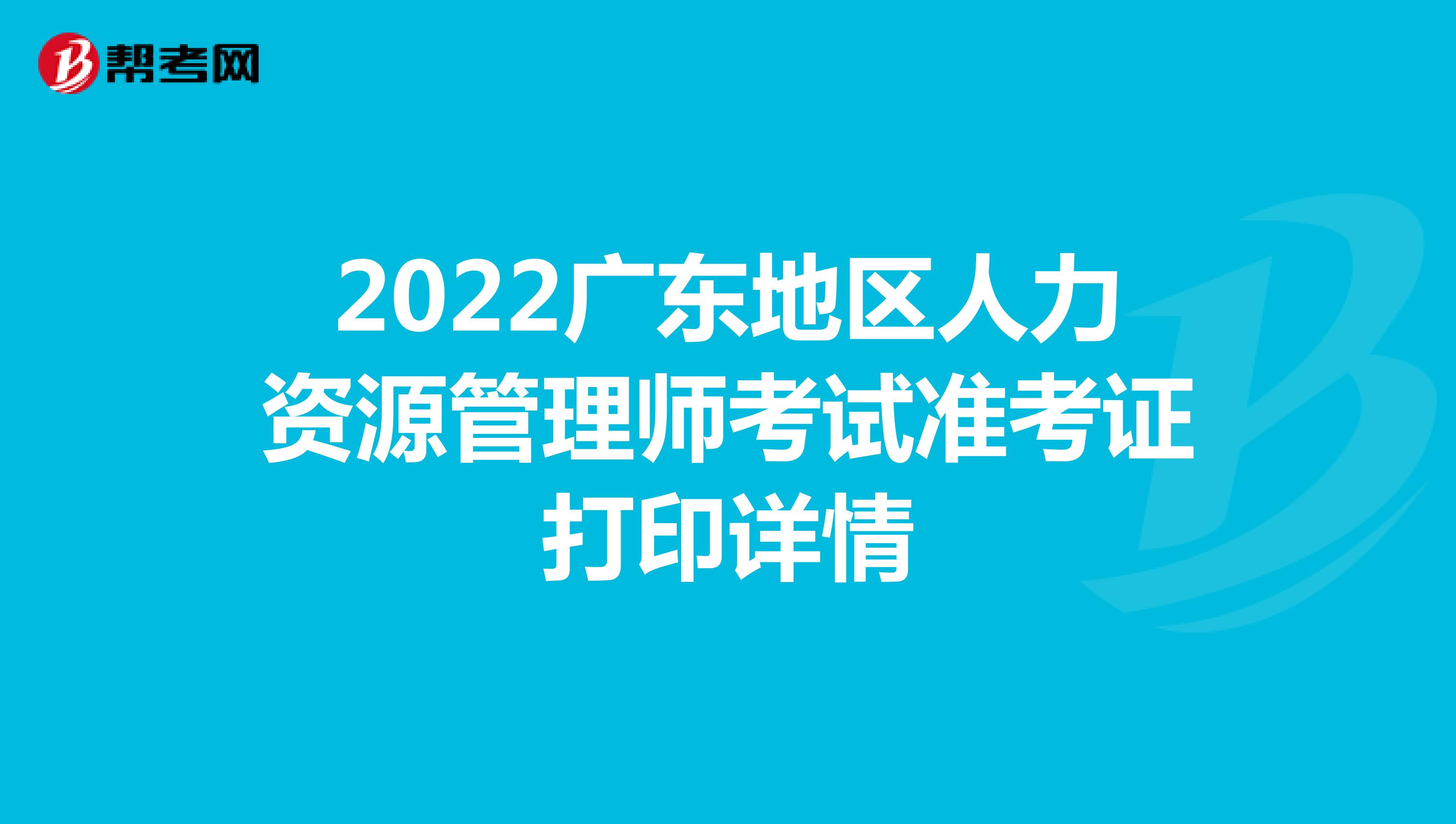 2022广东地区人力资源管理师考试准考证打印详情