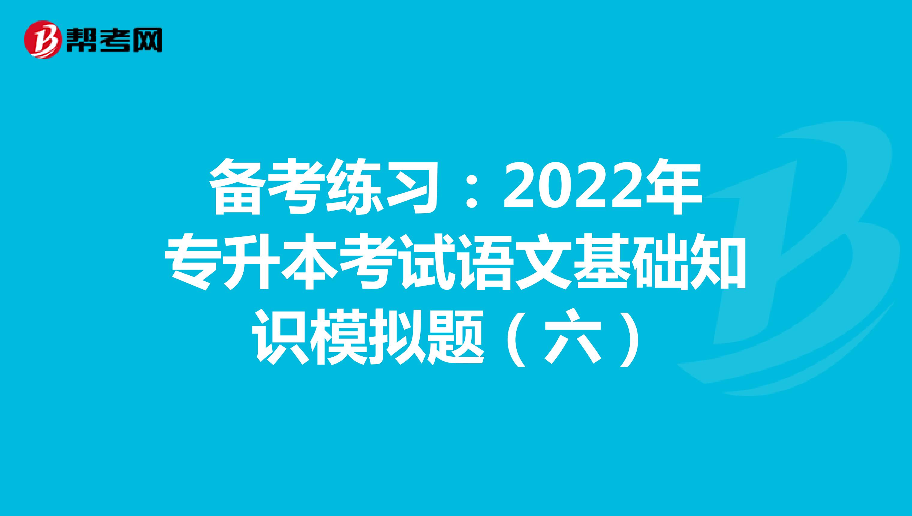 备考练习：2022年专升本考试语文基础知识模拟题（六）