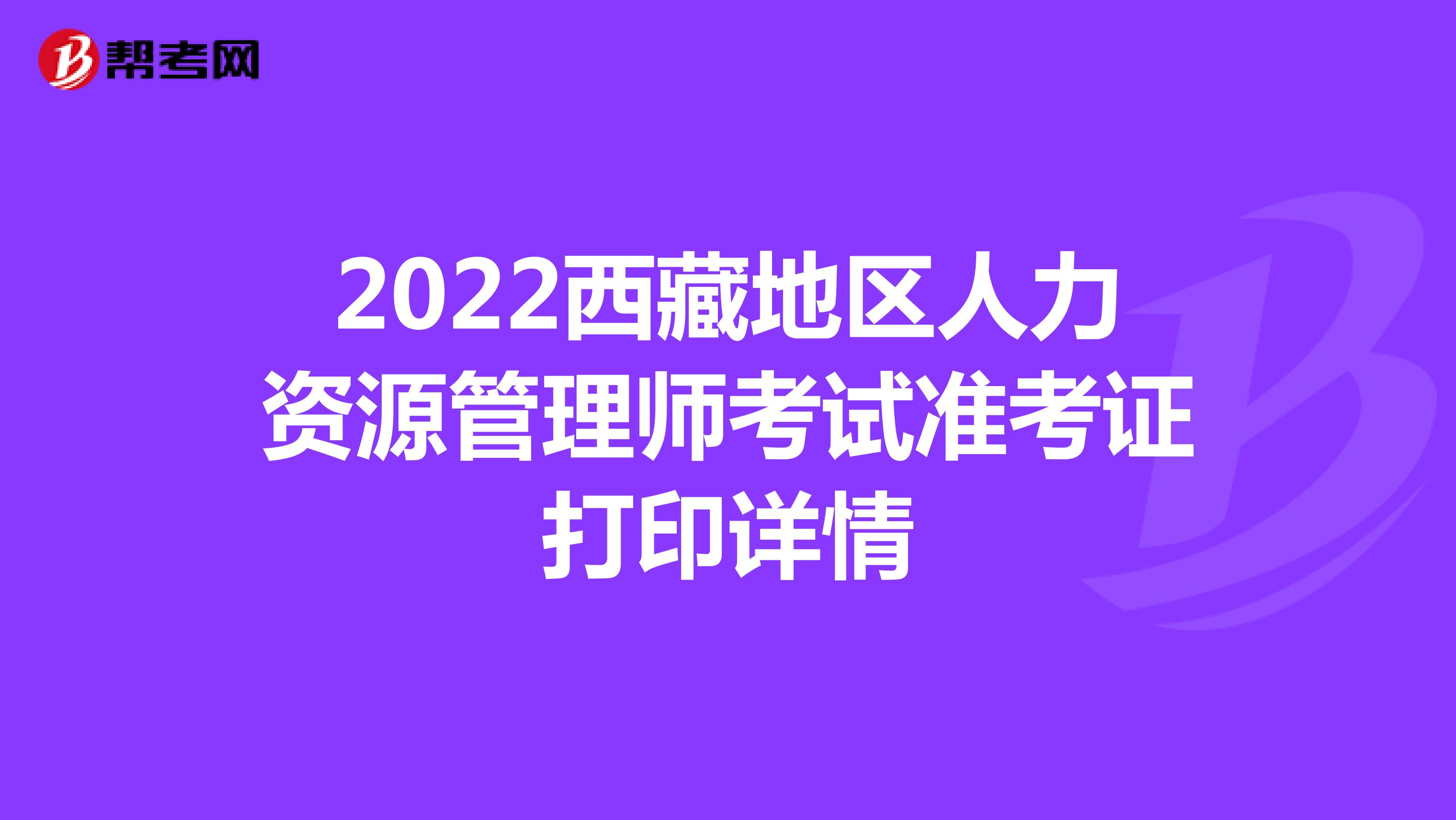 2022西藏地区人力资源管理师考试准考证打印详情