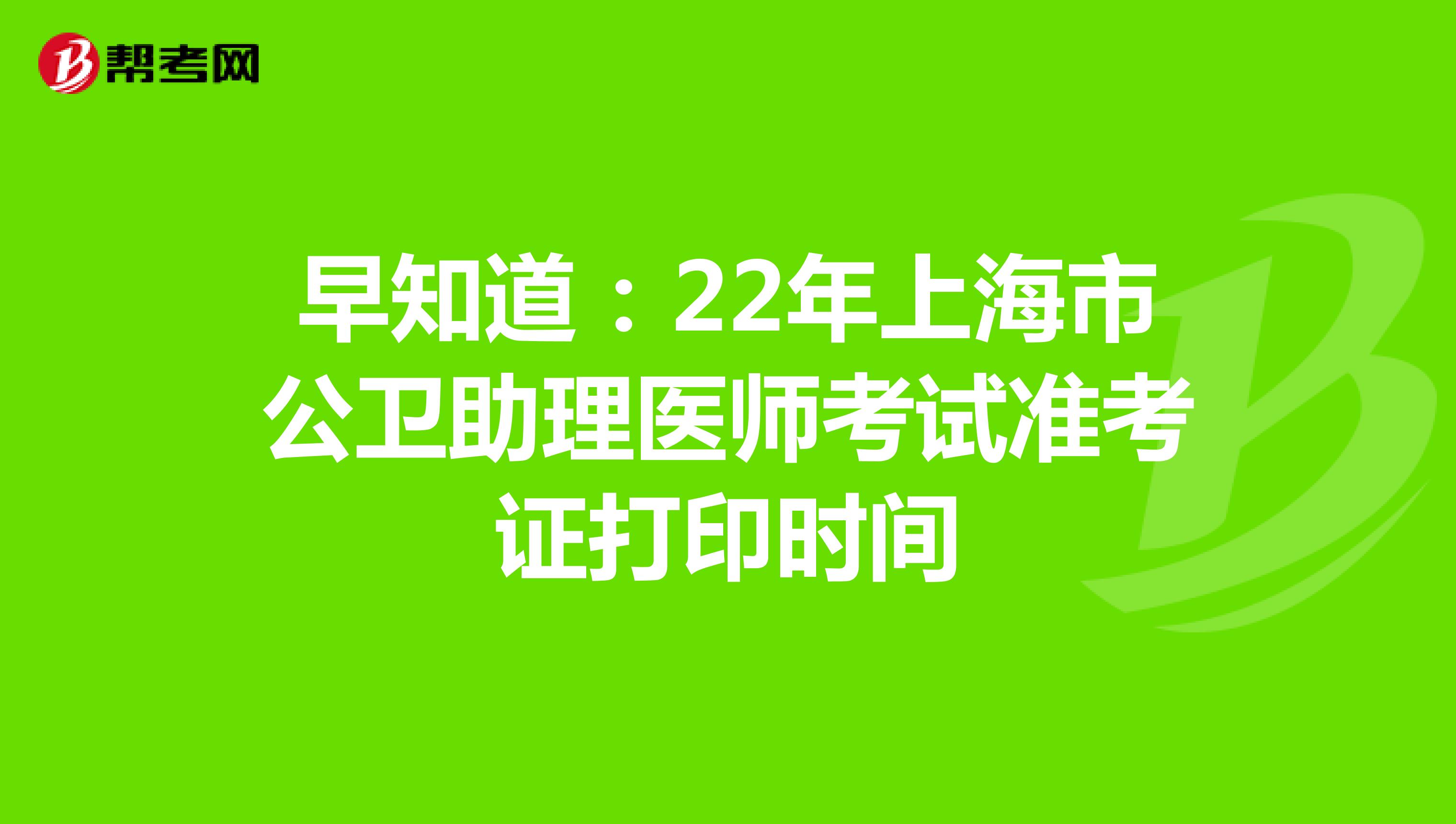 早知道：22年上海市公卫助理医师考试准考证打印时间