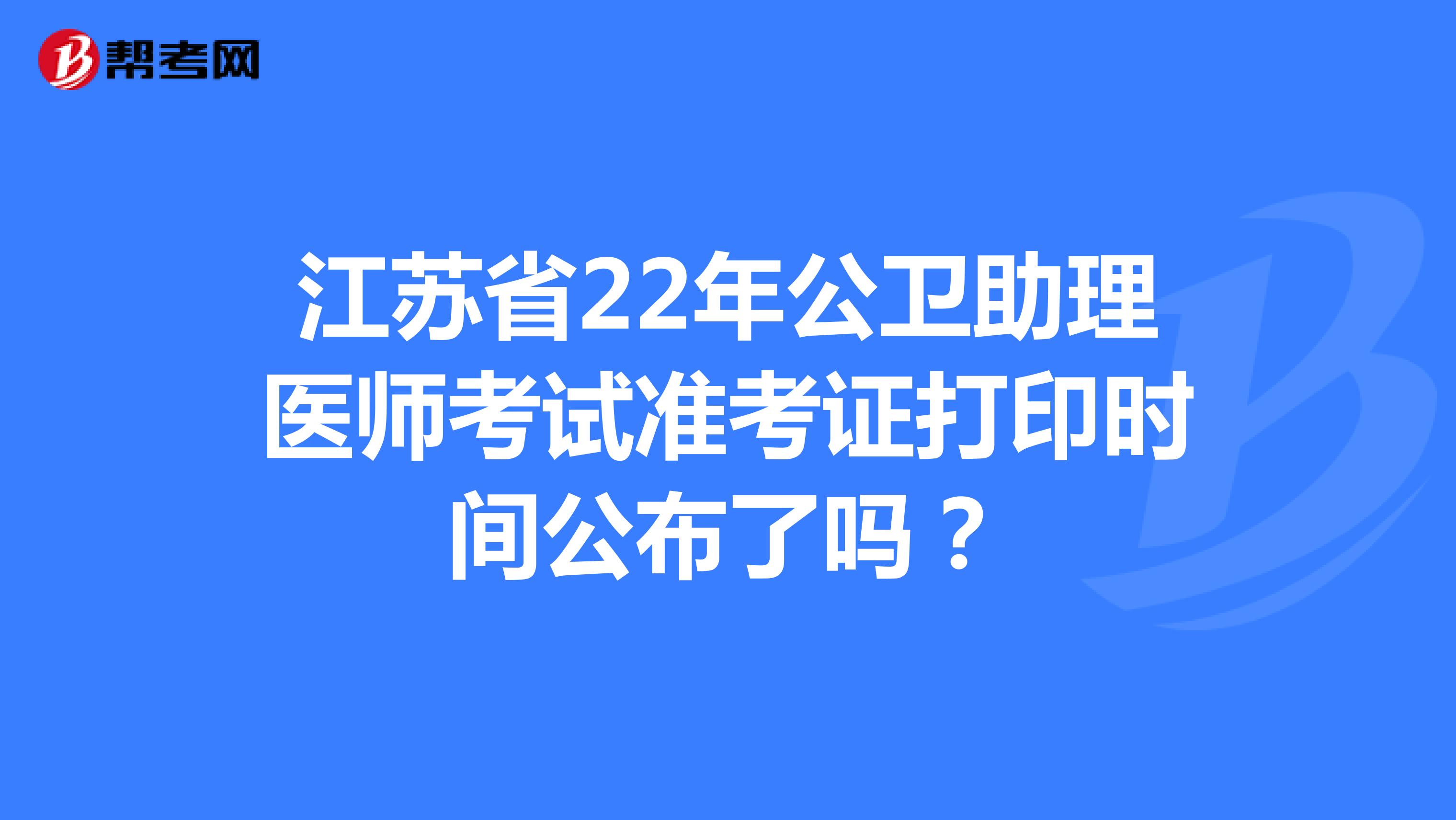 江蘇省22年公衛(wèi)助理醫(yī)師考試準(zhǔn)考證打印時(shí)間公布了嗎?