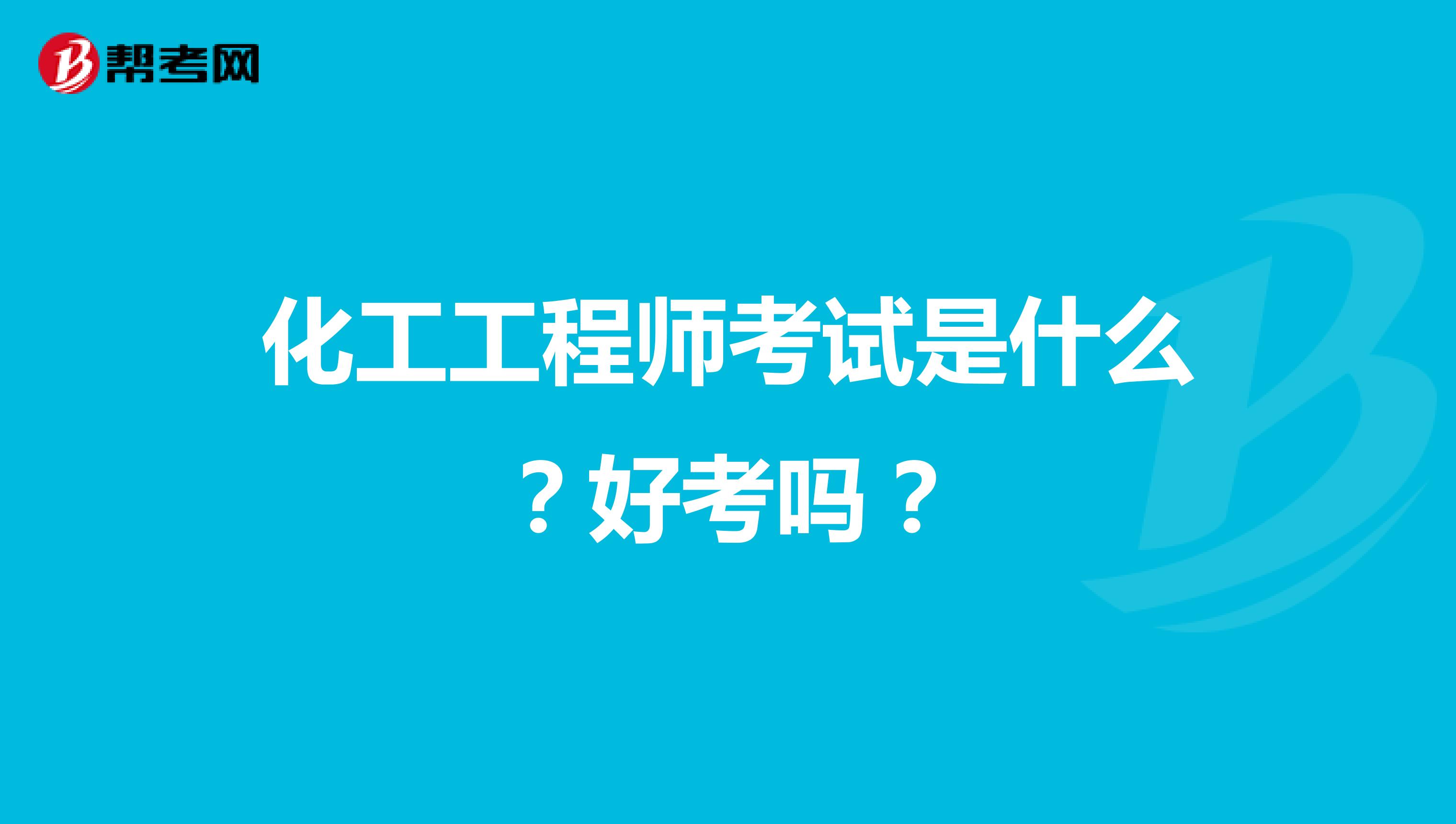 化工工程师考试是什么？好考吗？