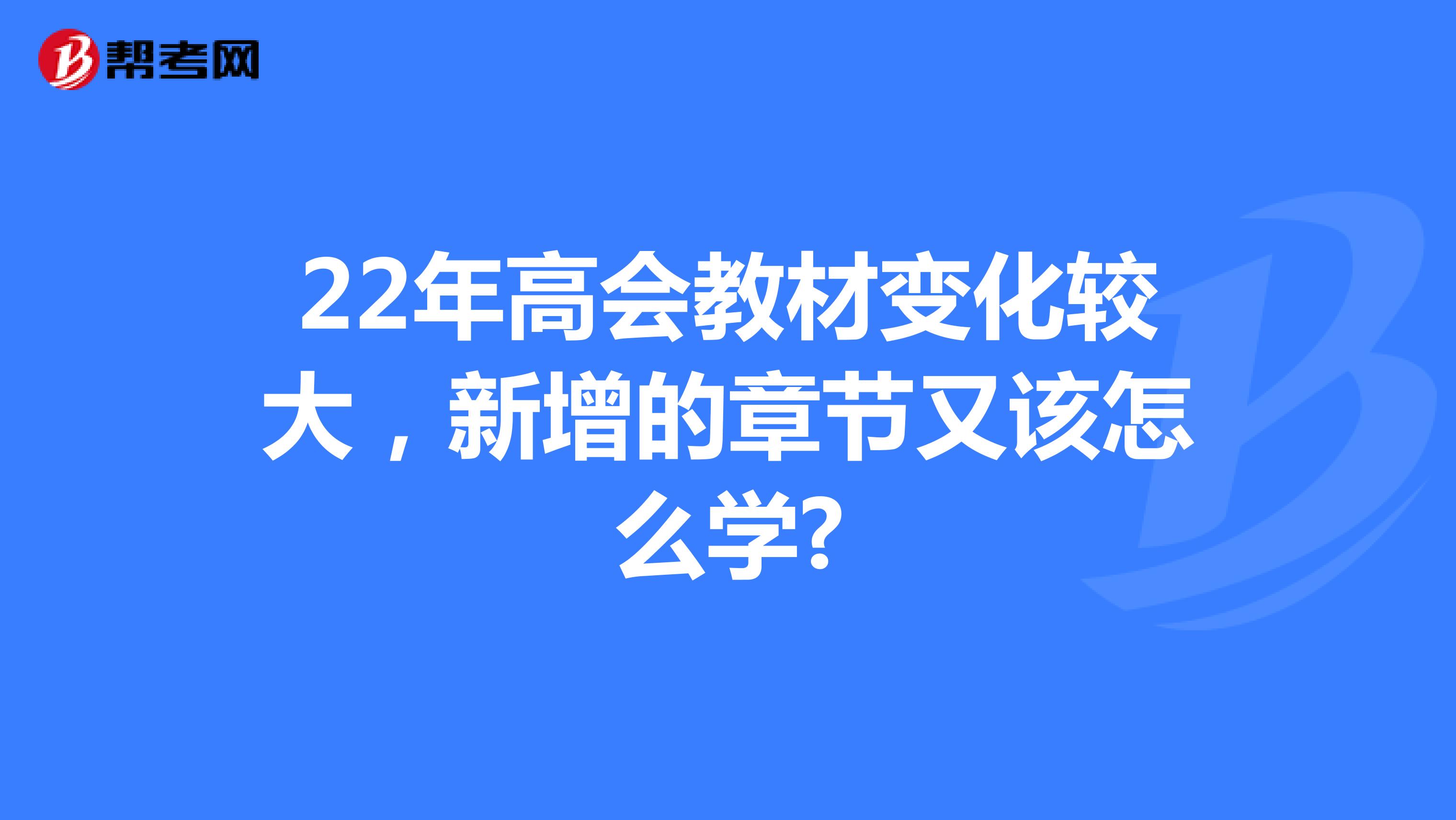 22年高会教材变化较大，新增的章节又该怎么学?