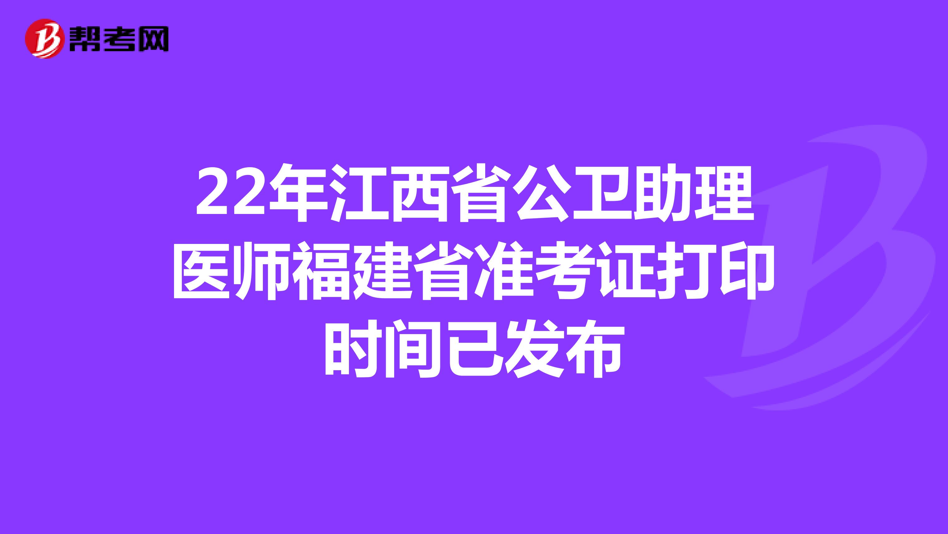 22年江西省公卫助理医师福建省准考证打印时间已发布
