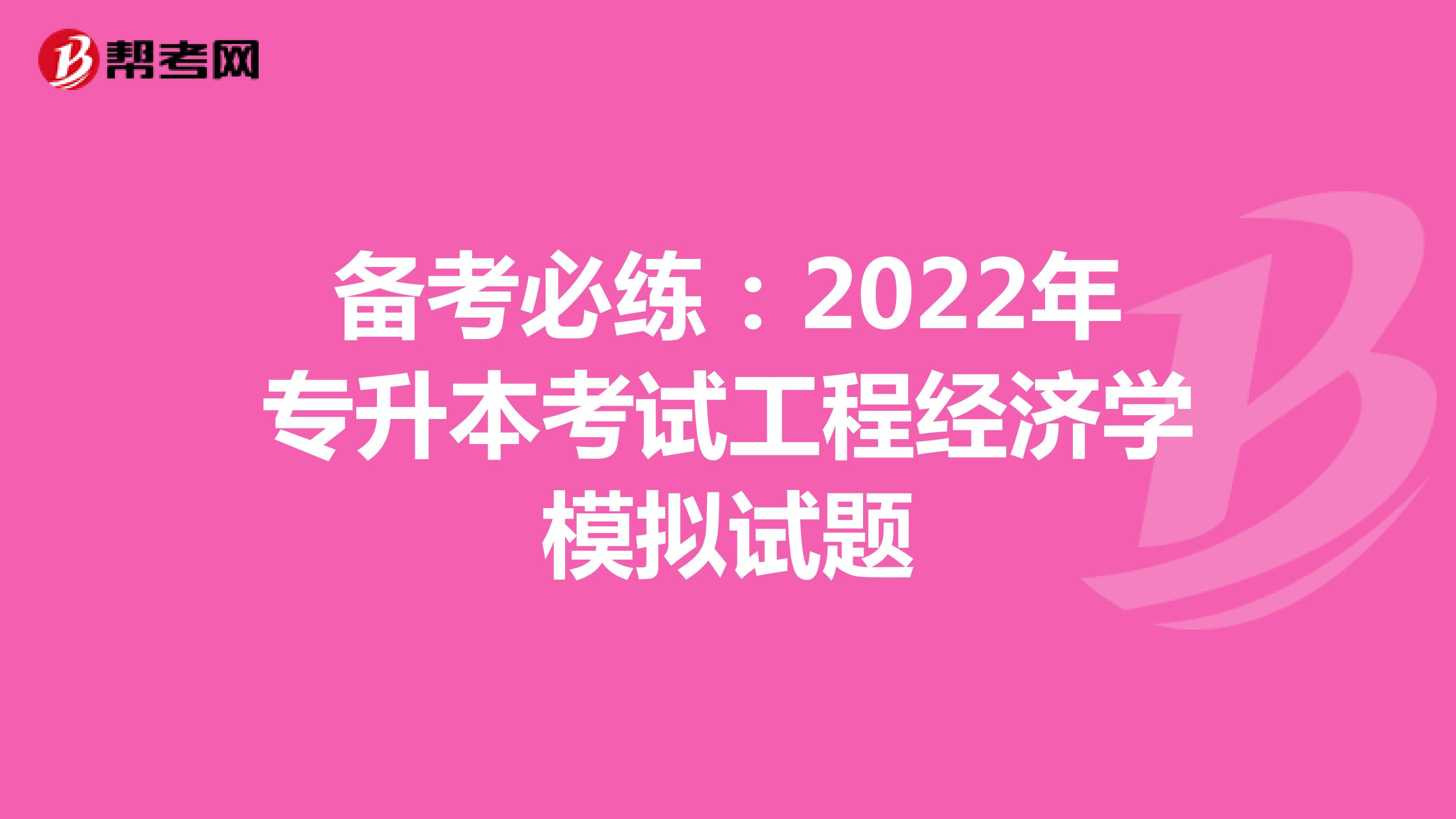 备考必练：2022年专升本考试工程经济学模拟试题