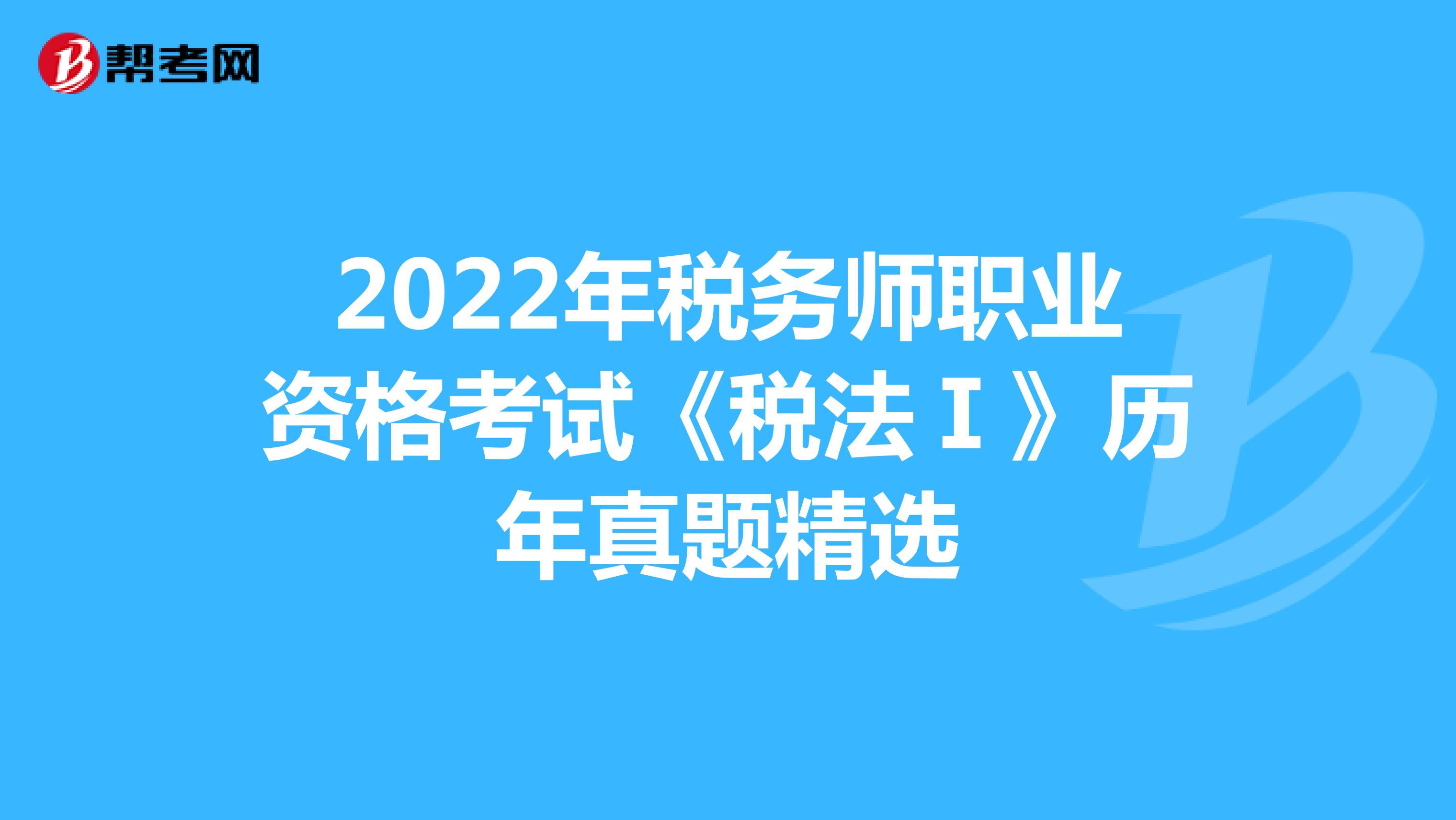 2022年税务师职业资格考试《税法Ⅰ》历年真题精选