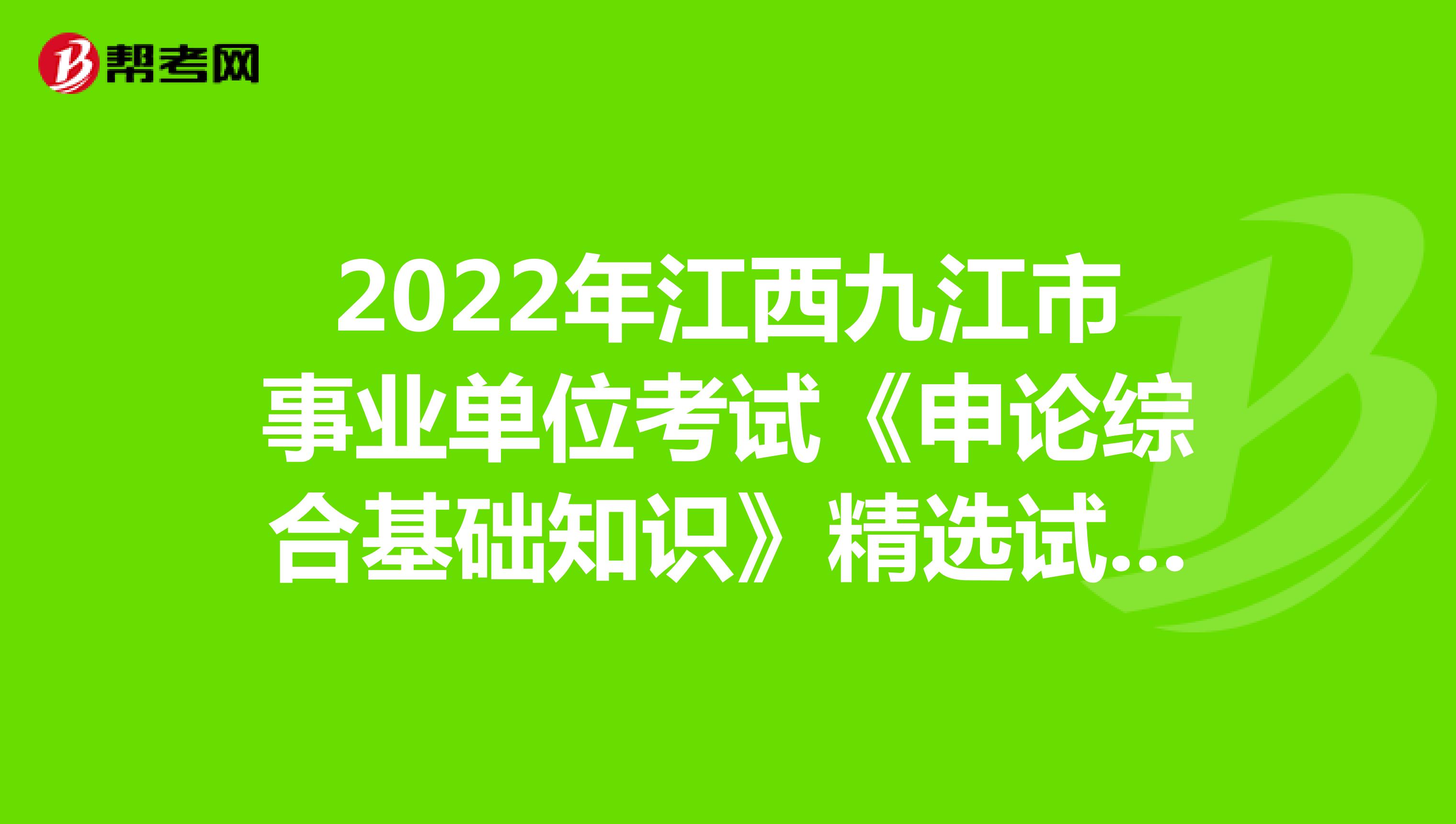 2022年江西九江市事业单位考试《申论综合基础知识》精选试题（2）
