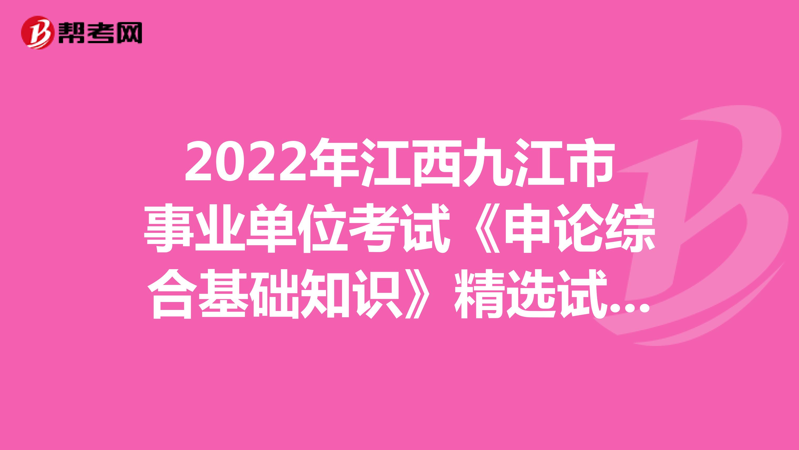 2022年江西九江市事业单位考试《申论综合基础知识》精选试题（3）
