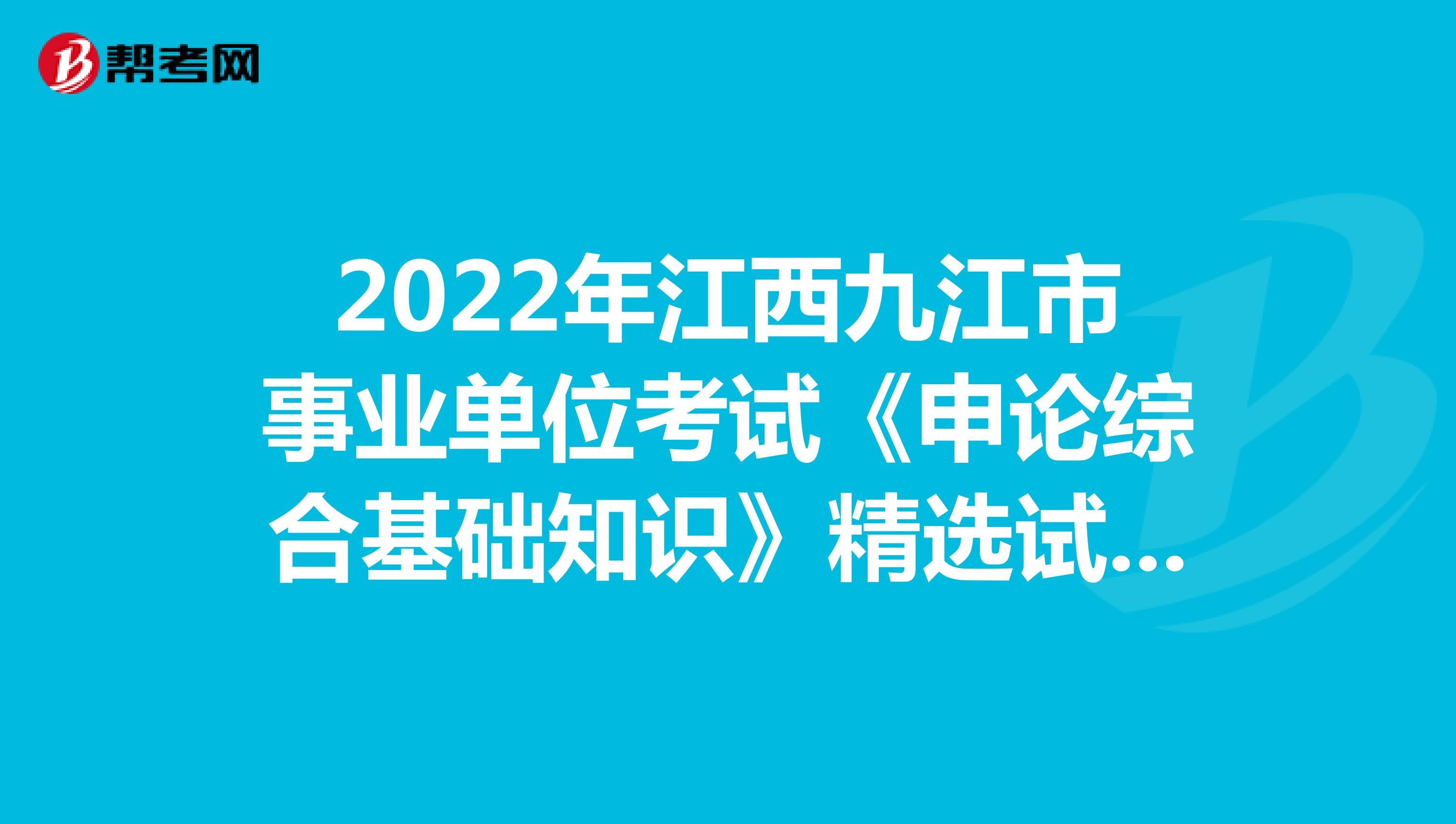 2022年江西九江市事业单位考试《申论综合基础知识》精选试题（5）
