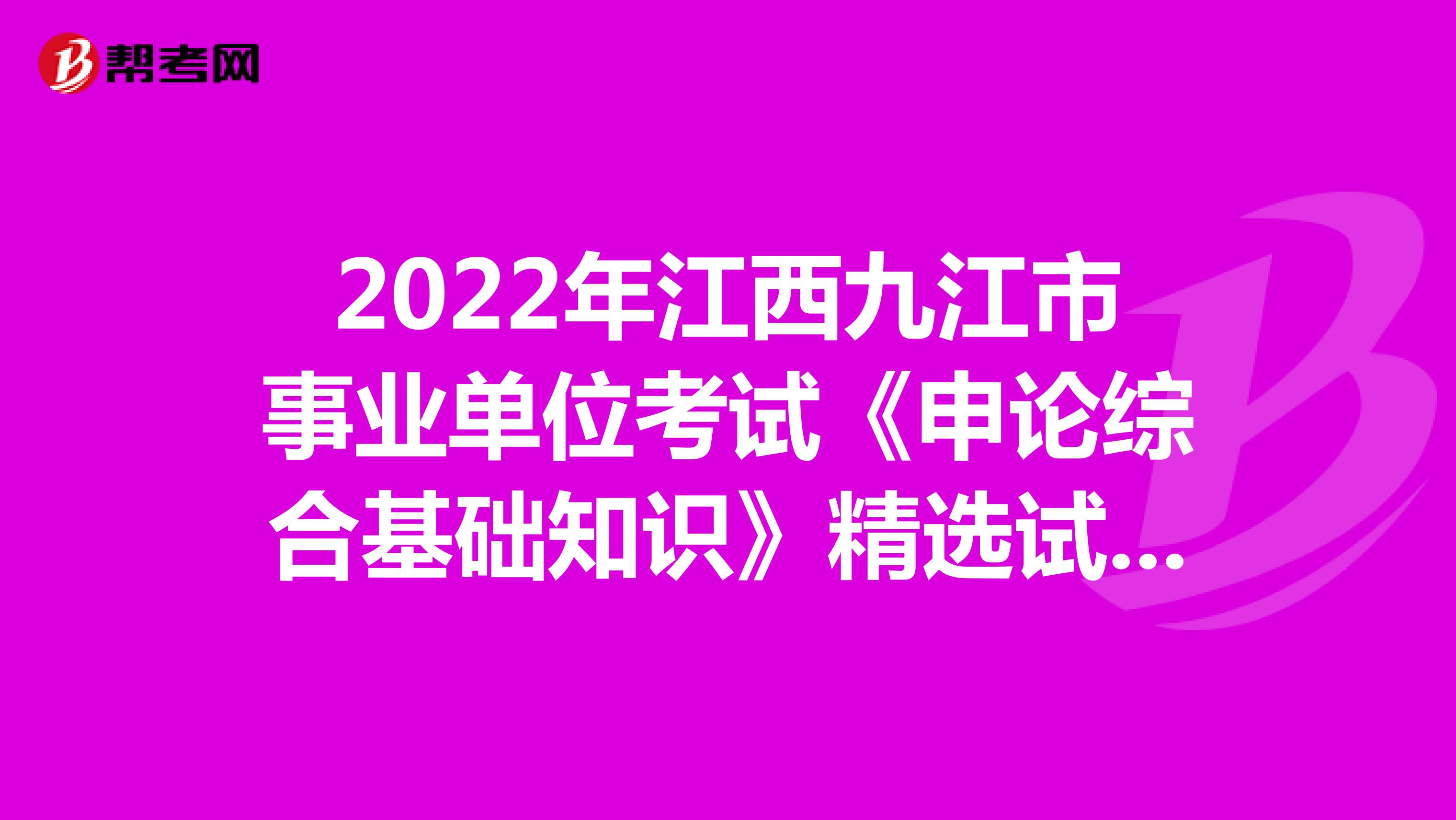 2022年江西九江市事业单位考试《申论综合基础知识》精选试题（6）