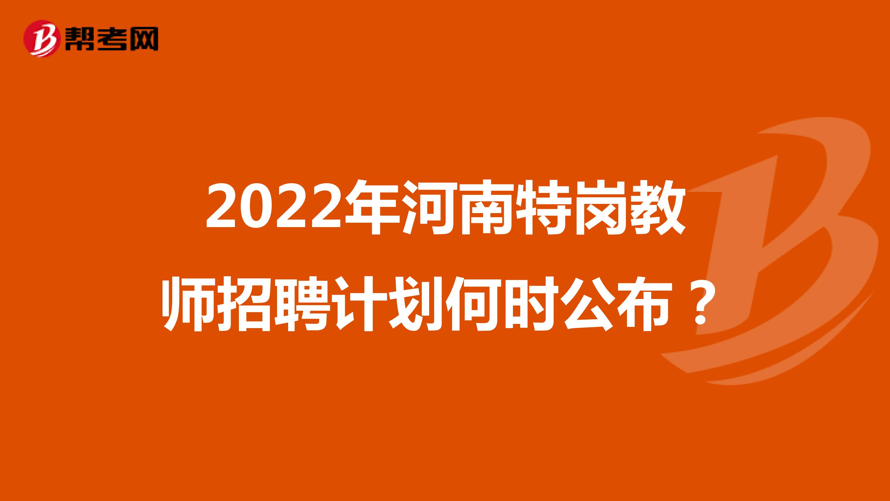 2022年河南特岗教师招聘计划何时公布？