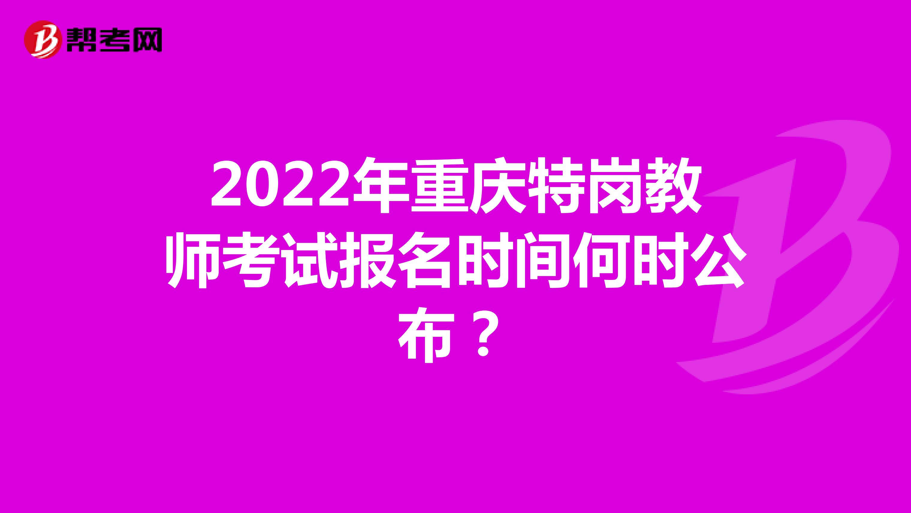 2022年重庆特岗教师考试报名时间何时公布？