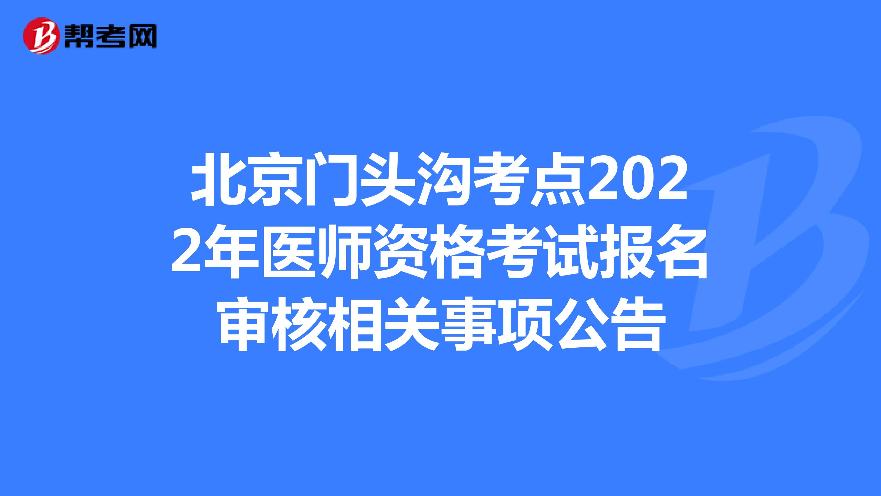 北京门头沟考点2022年医师资格考试报名审核相关事项公告