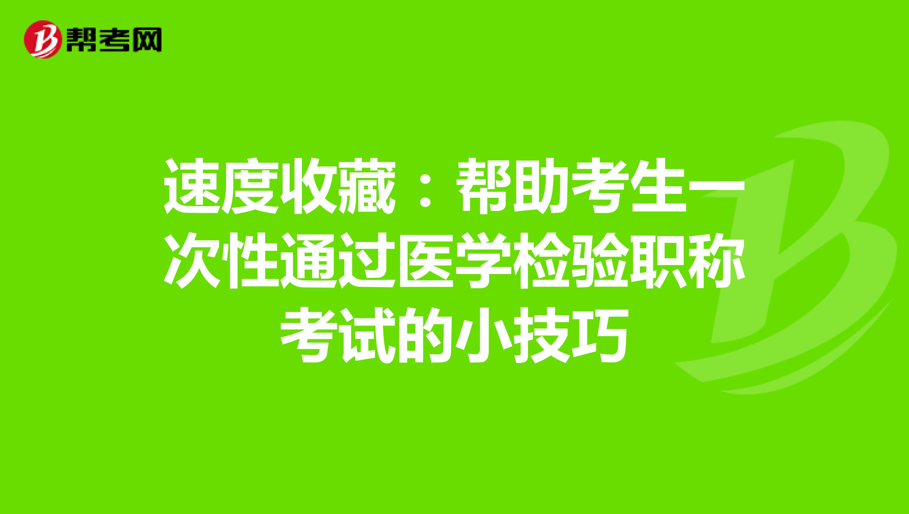 速度收藏：帮助考生一次性通过医学检验职称考试的小技巧