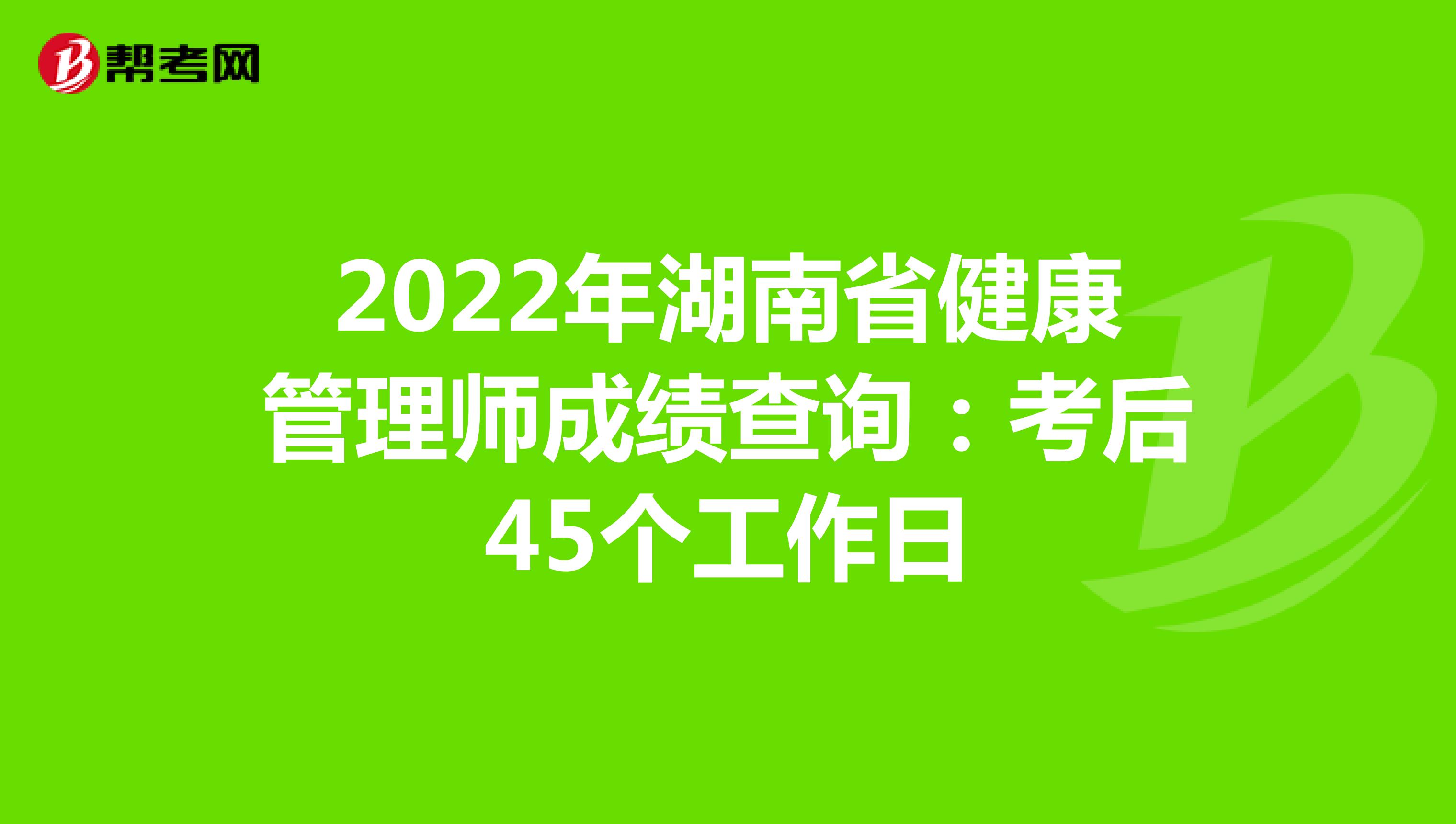2022年湖南省健康管理師成績查詢：考后45個工作日