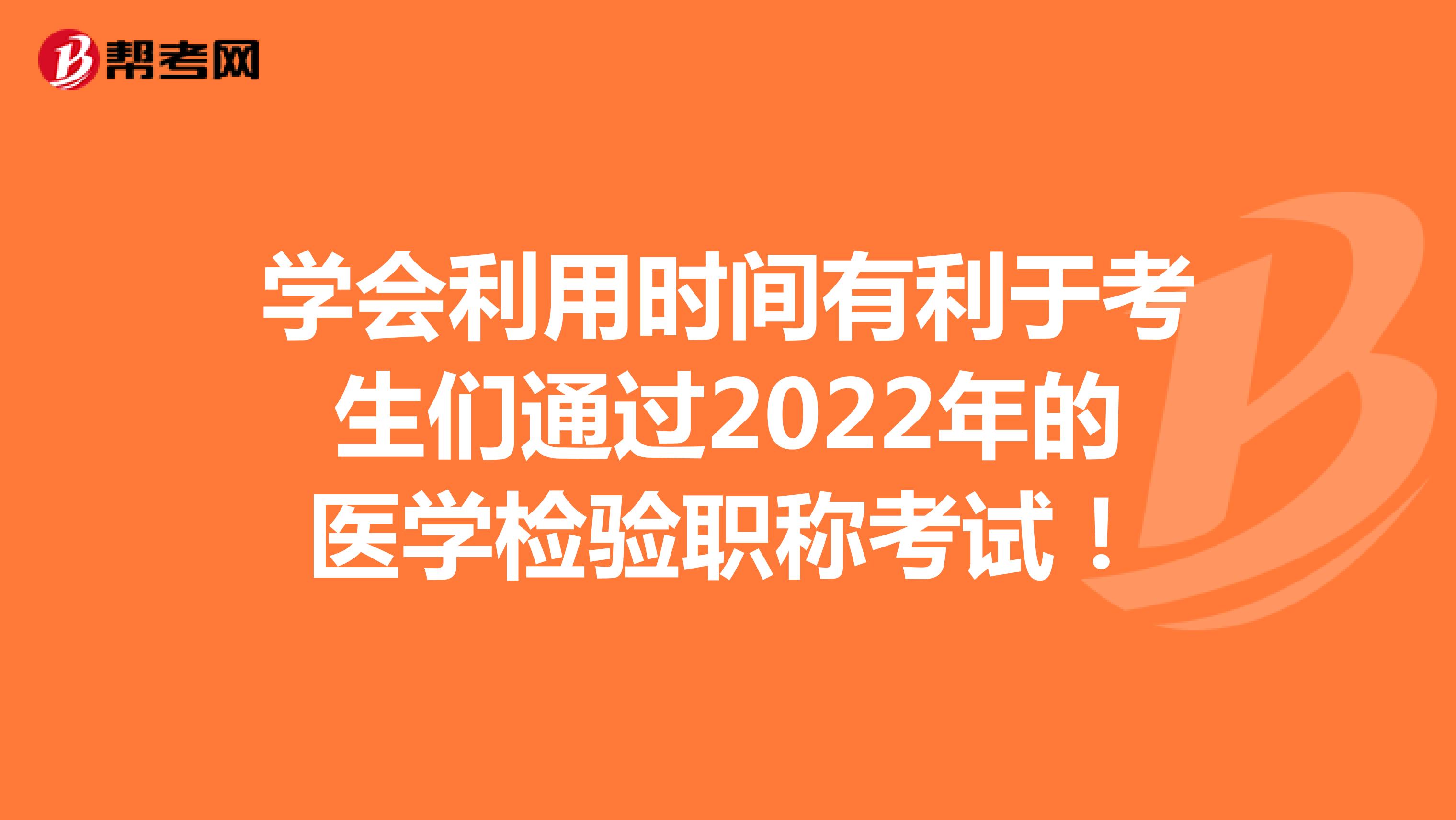 学会利用时间有利于考生们通过2022年的医学检验职称考试！