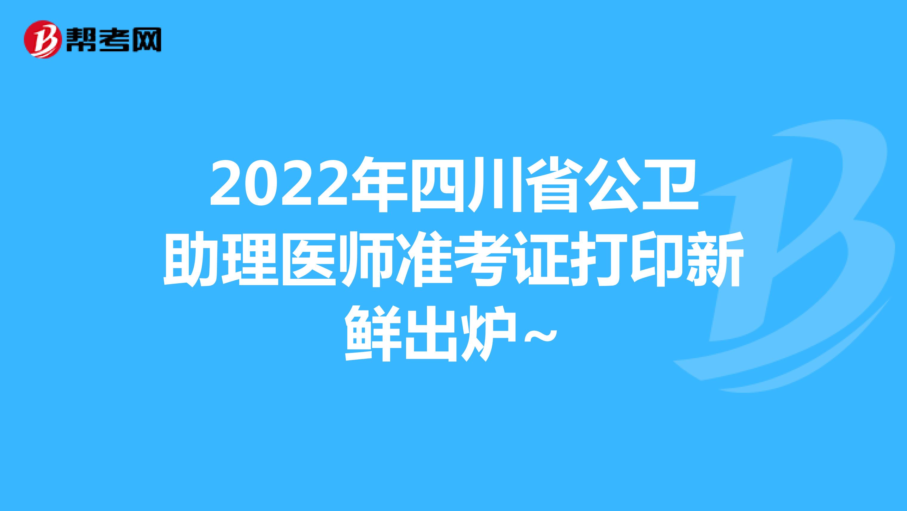 2022年四川省公卫助理医师准考证打印时间出来了，快来看