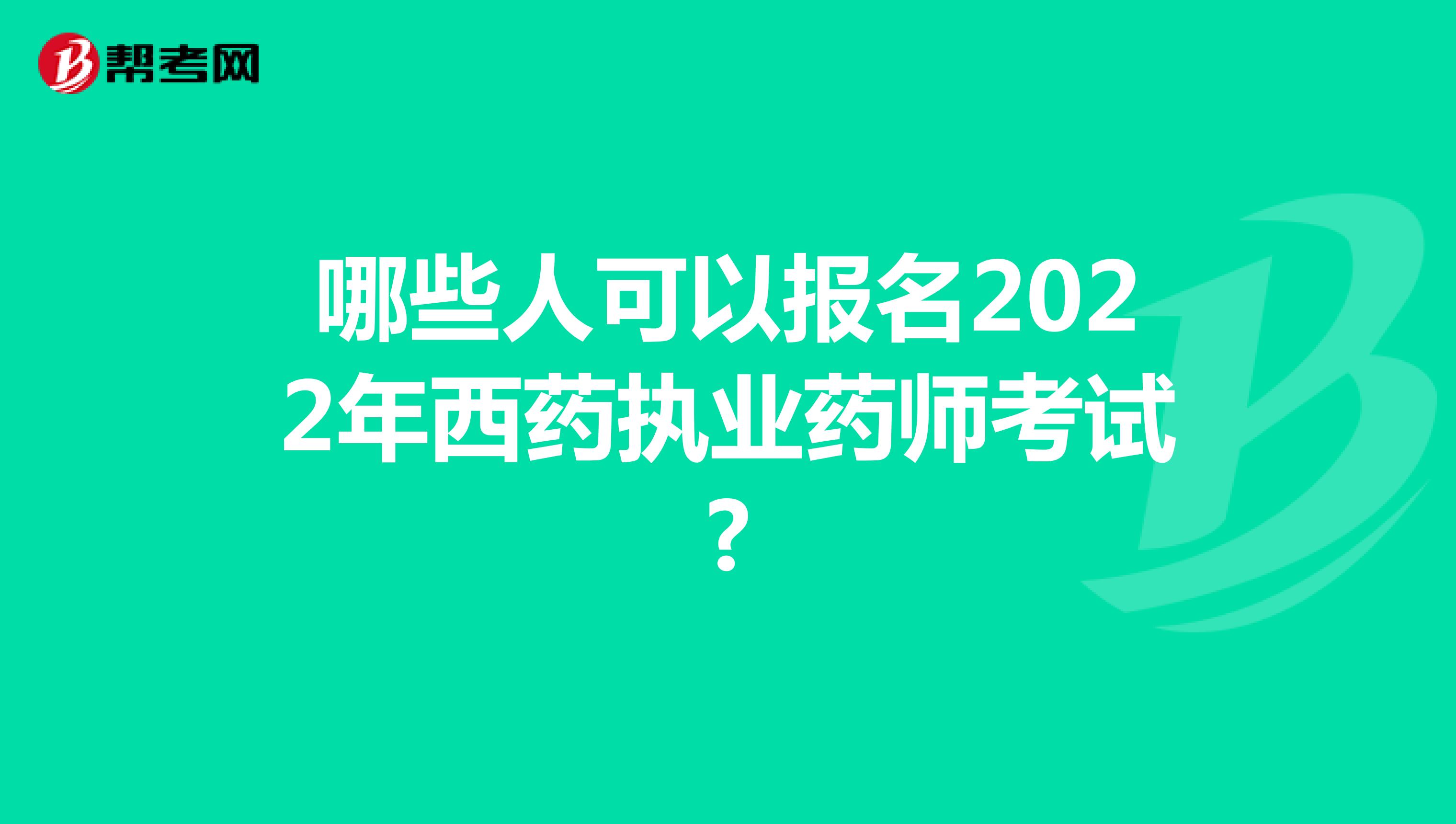 哪些人可以报名2022年西药执业药师考试?