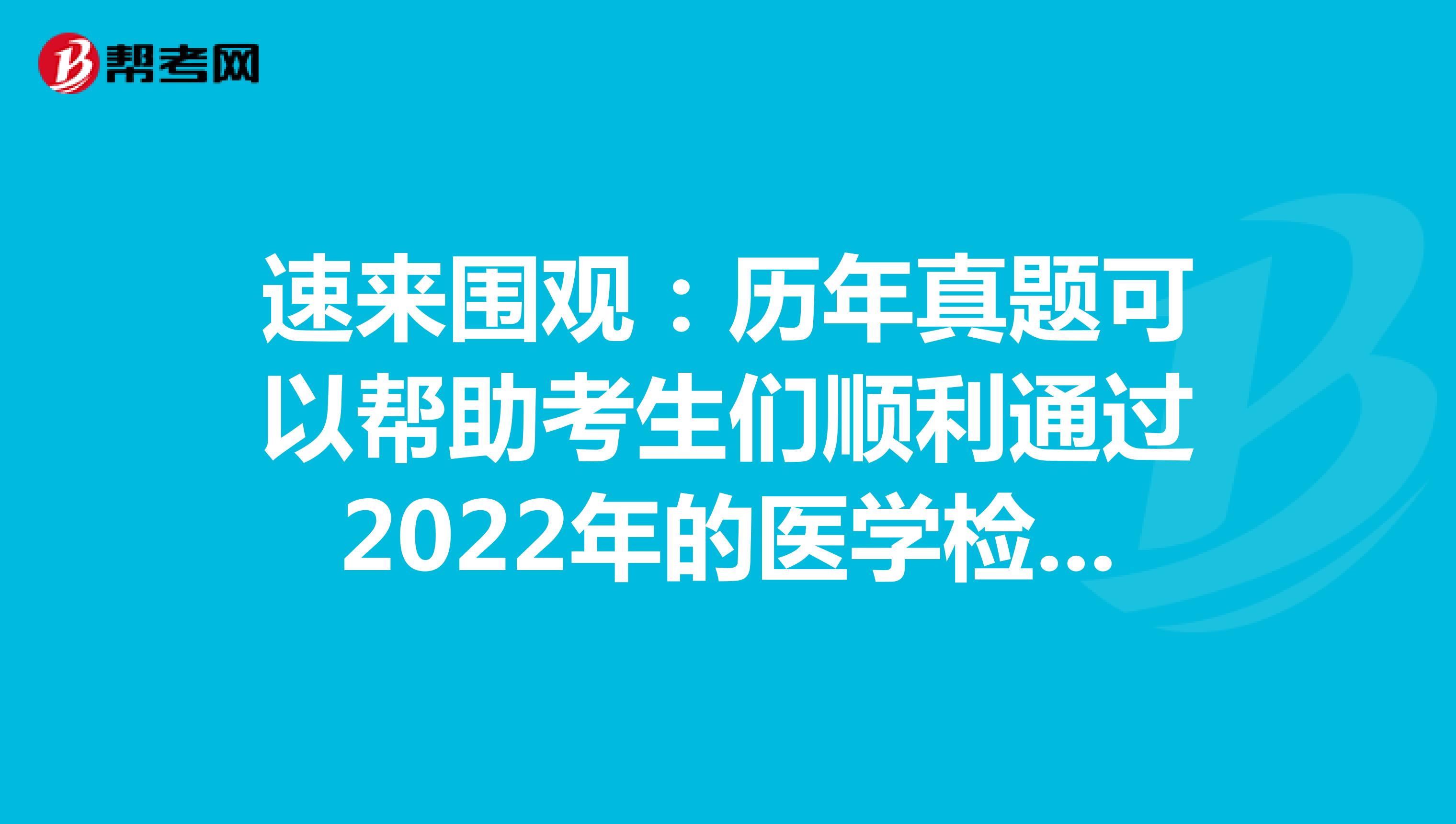 速来围观：历年真题可以帮助考生们顺利通过2022年的医学检验职称考试！