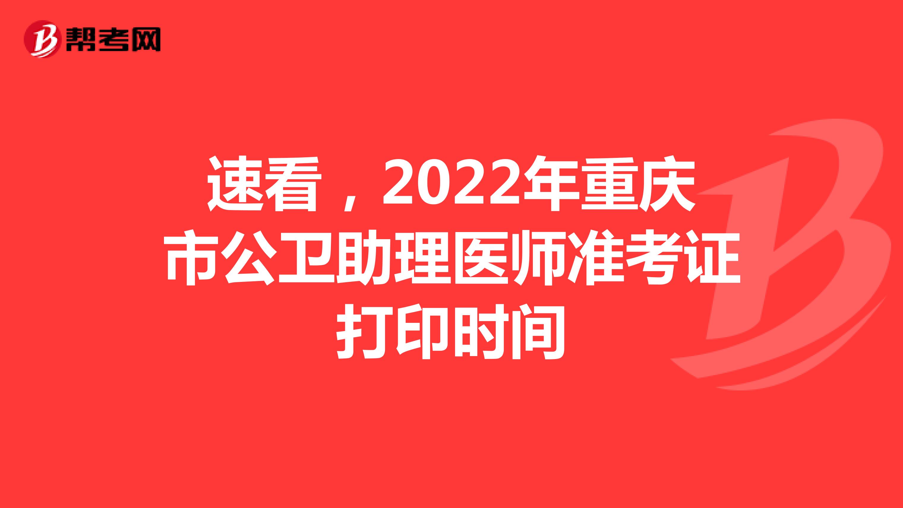 速看，2022年重庆市公卫助理医师准考证打印时间