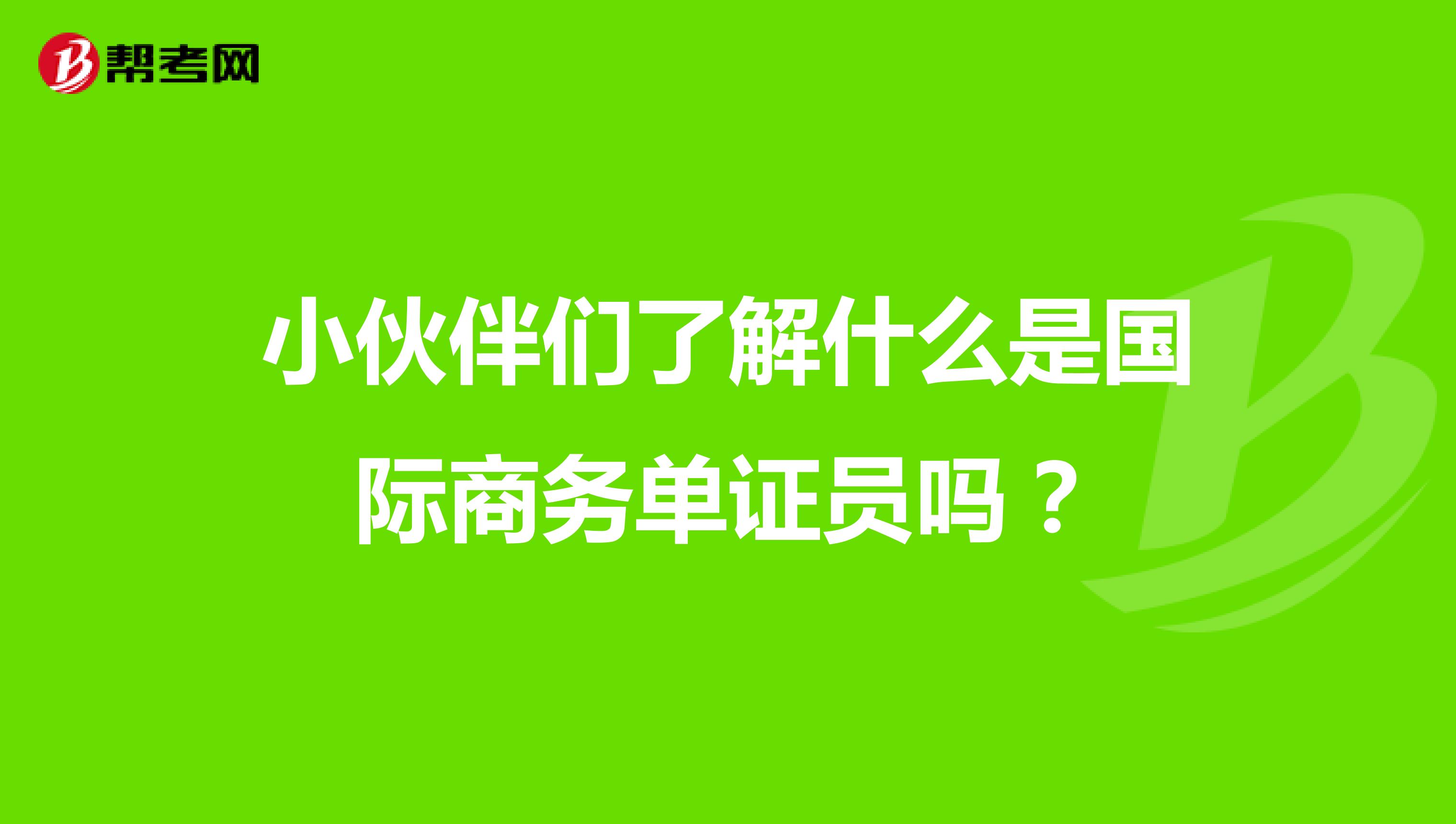 小伙伴们了解什么是国际商务单证员吗？