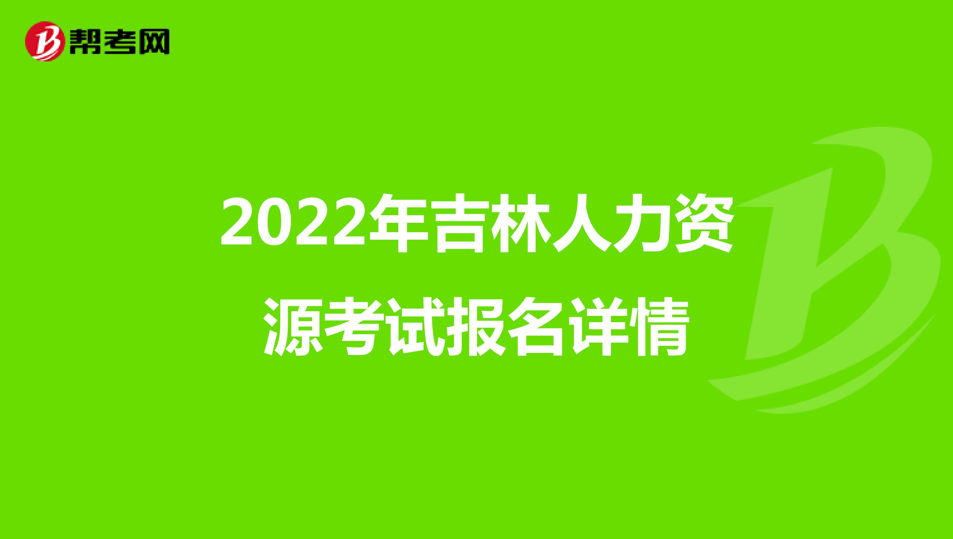 2022年吉林人力资源考试报名详情