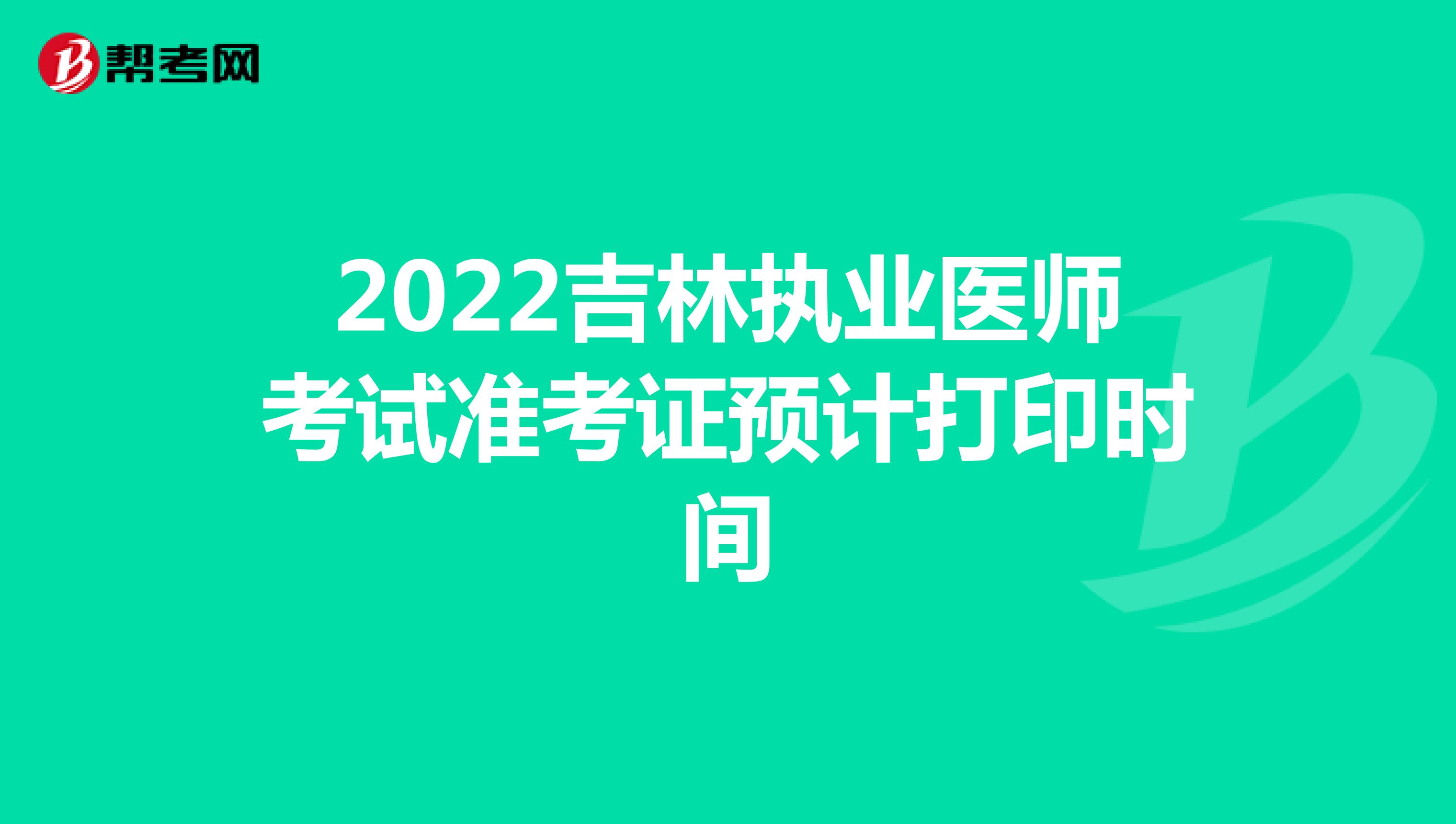 2022吉林执业医师考试准考证预计打印时间