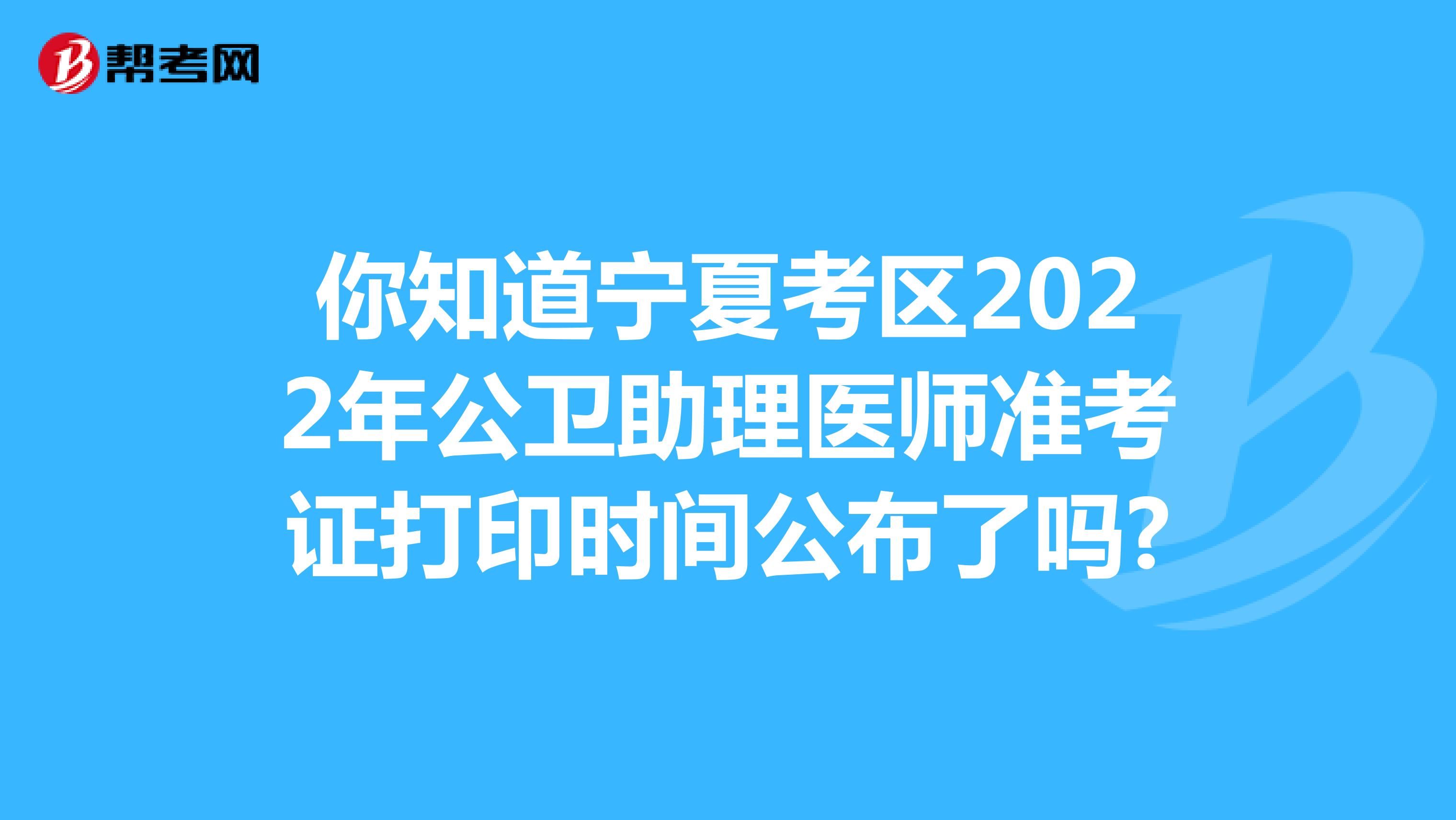 你知道宁夏考区2022年公卫助理医师准考证打印时间公布了吗?