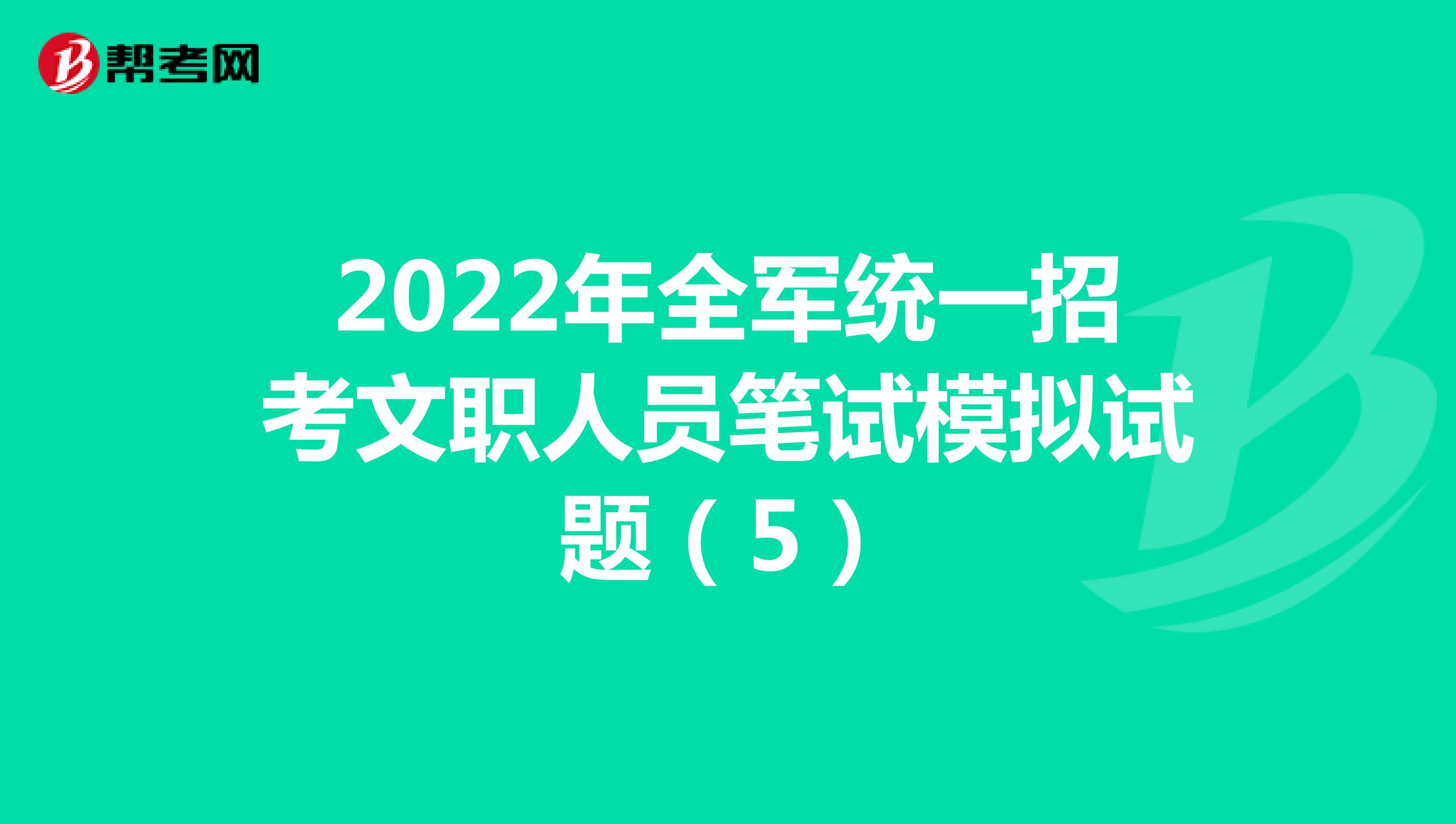 2022年全军统一招考文职人员笔试模拟试题（5）