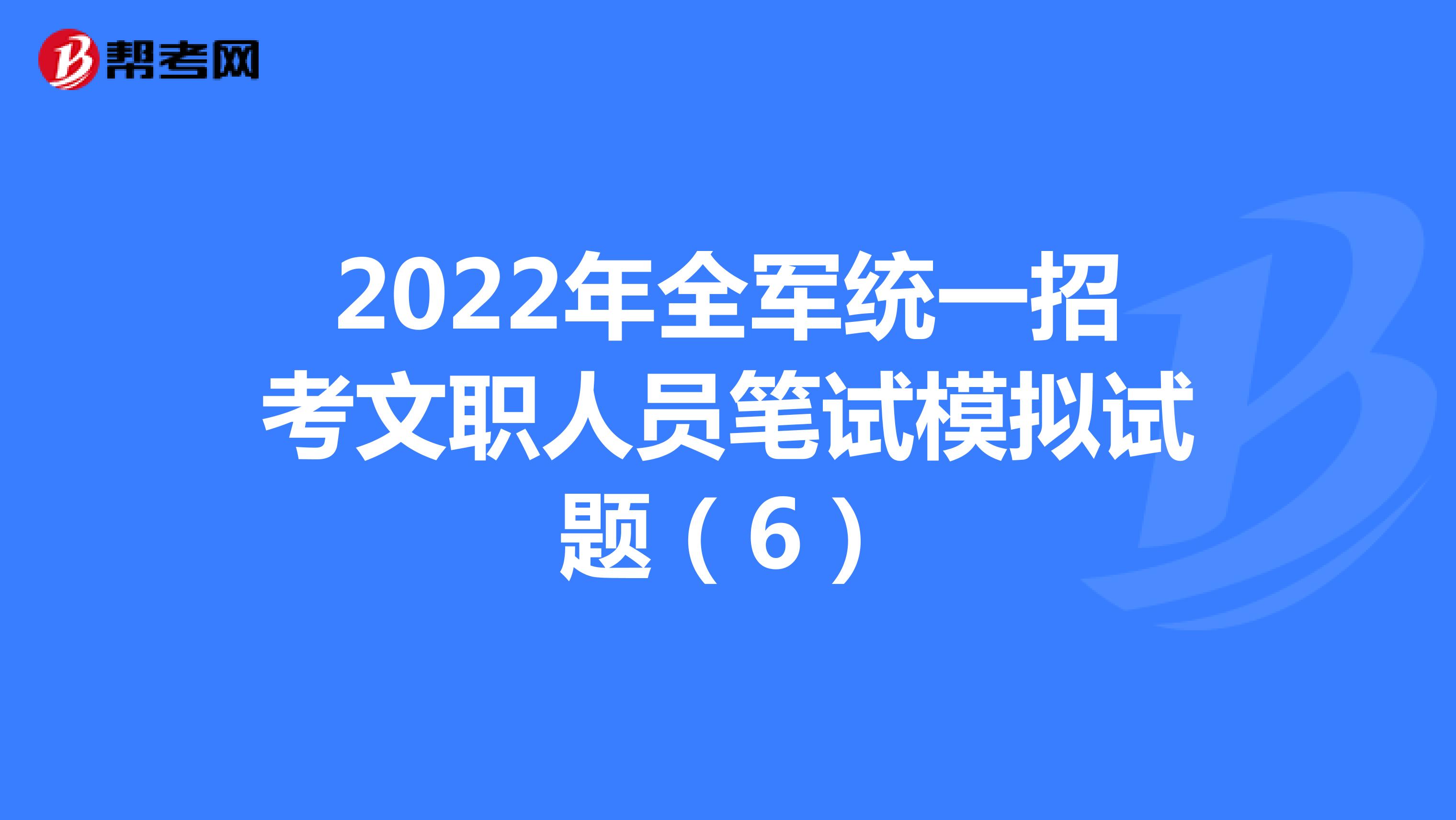 2022年全军统一招考文职人员笔试模拟试题（6）