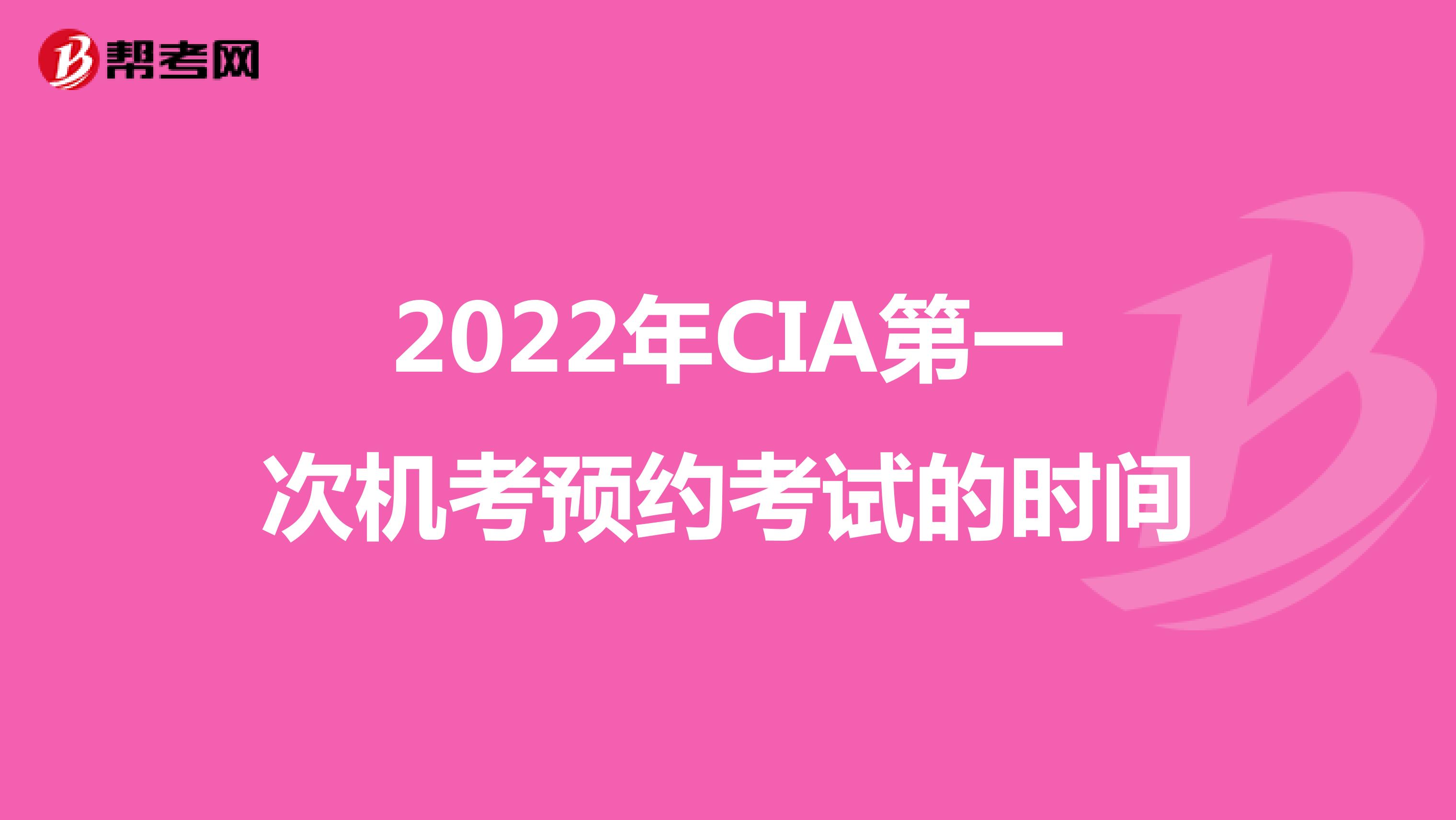 2022年CIA第一次机考预约考试的时间