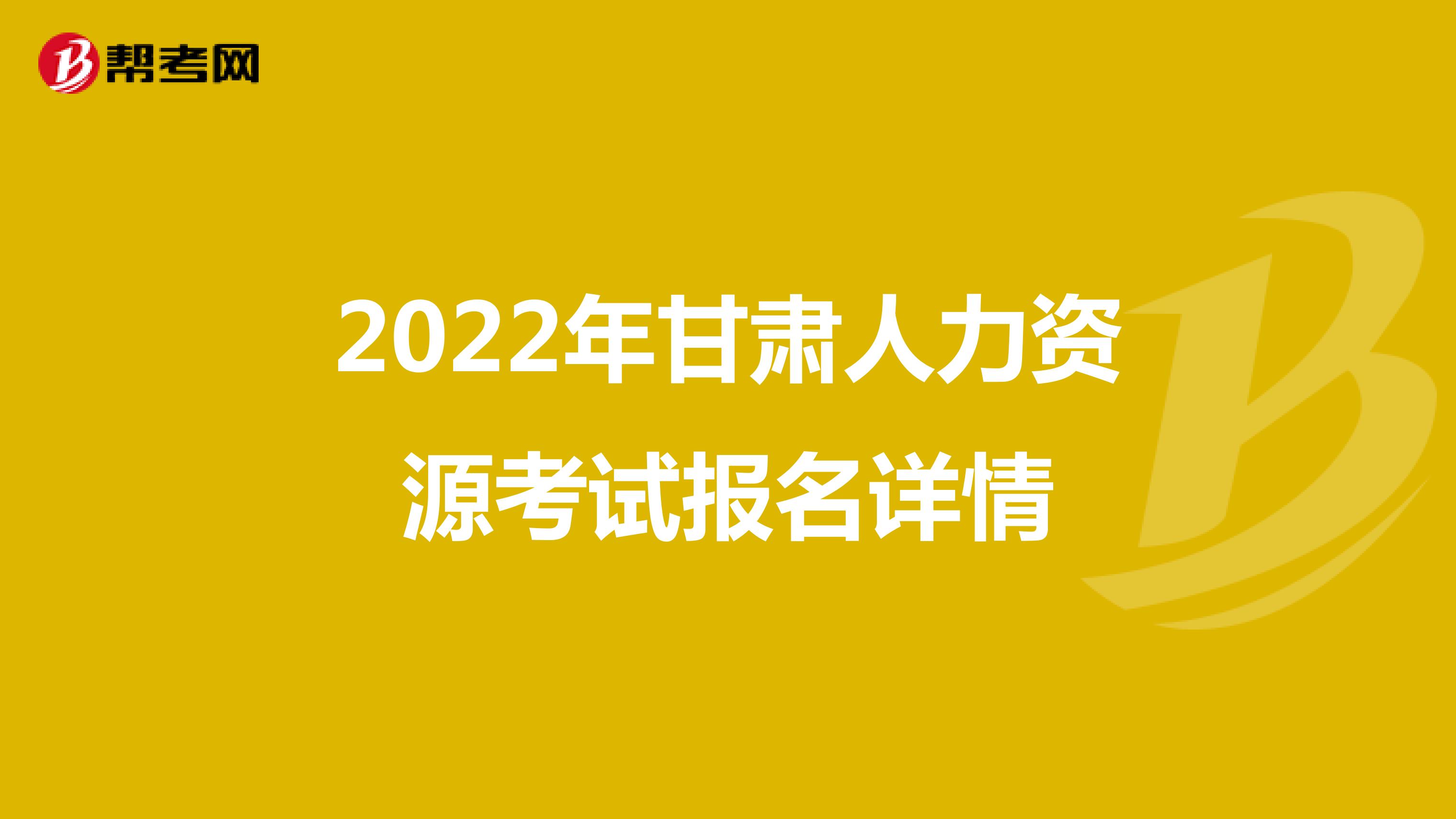 2022年甘肃人力资源考试报名详情
