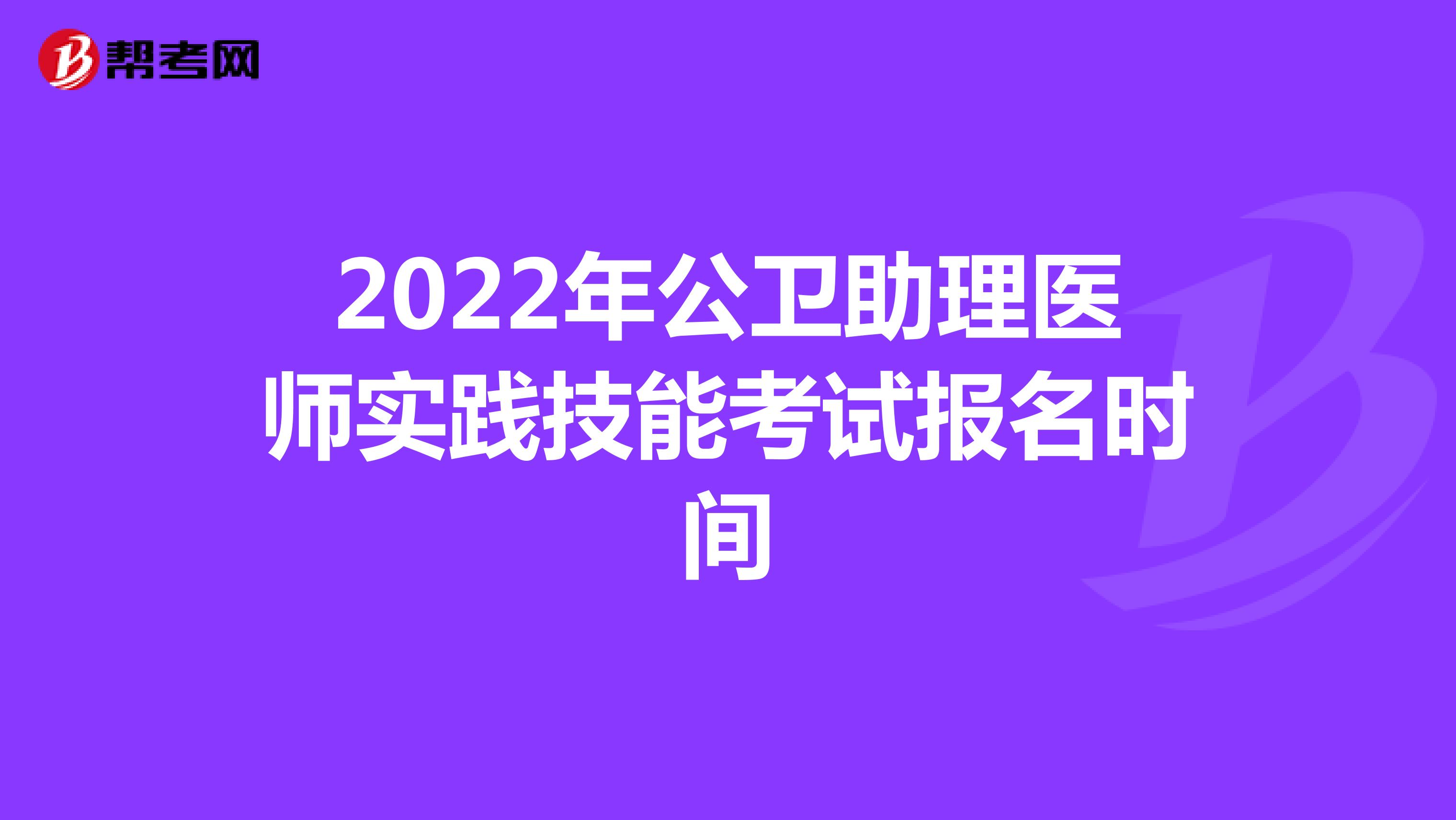 2022年公卫助理医师实践技能考试报名时间