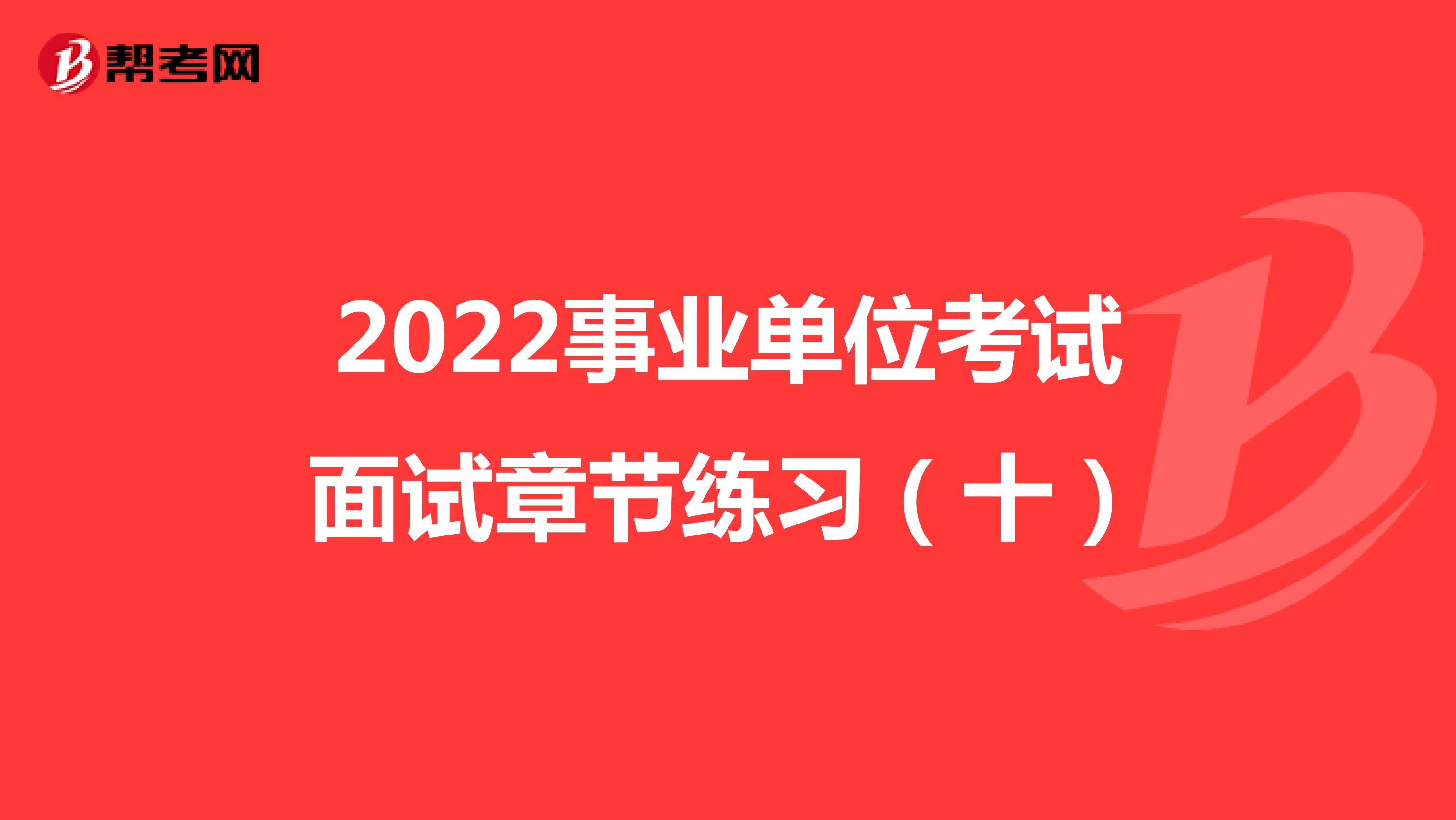 2022事业单位考试面试章节练习（十）