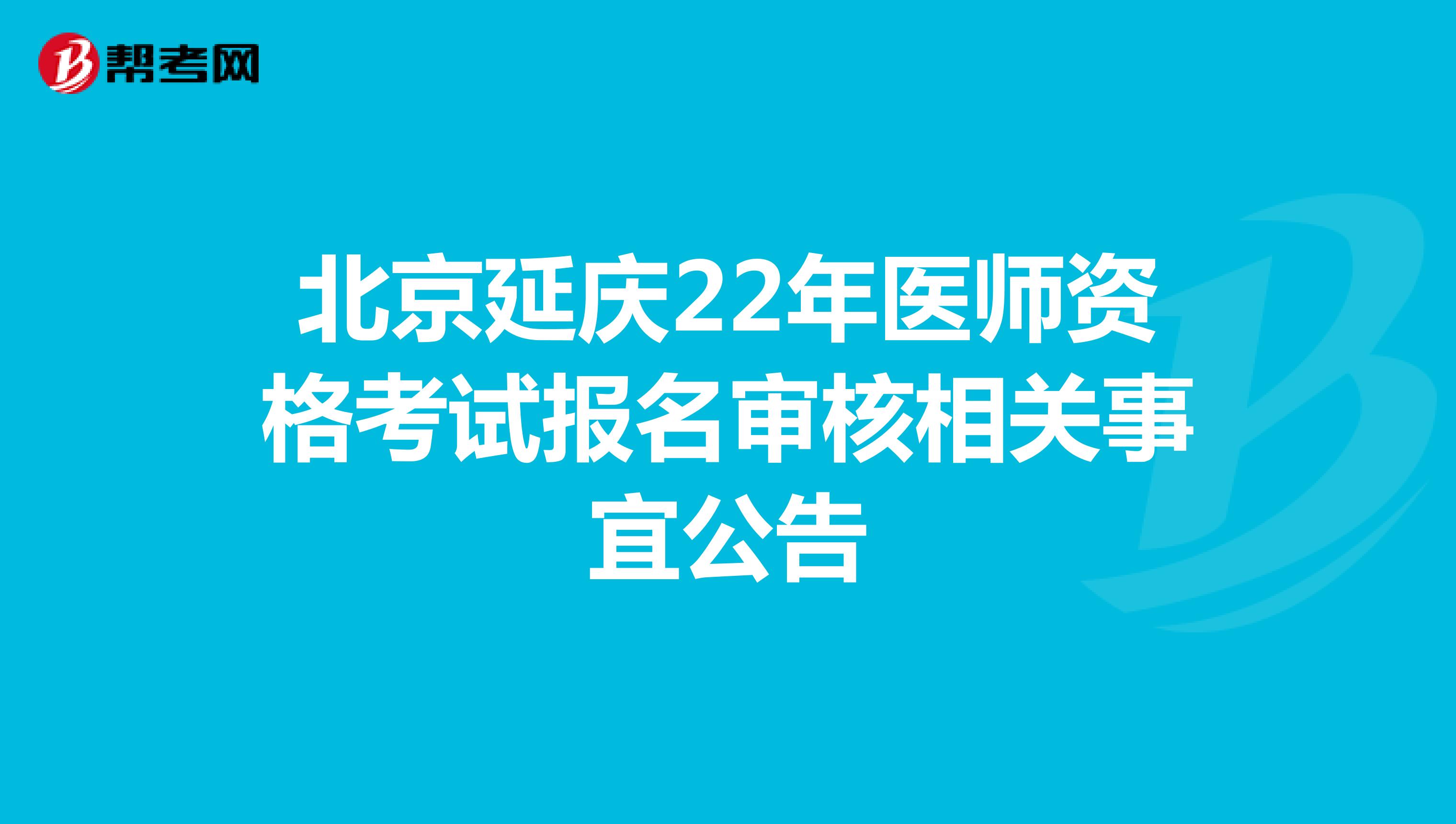 北京延庆22年医师资格考试报名审核相关事宜公告