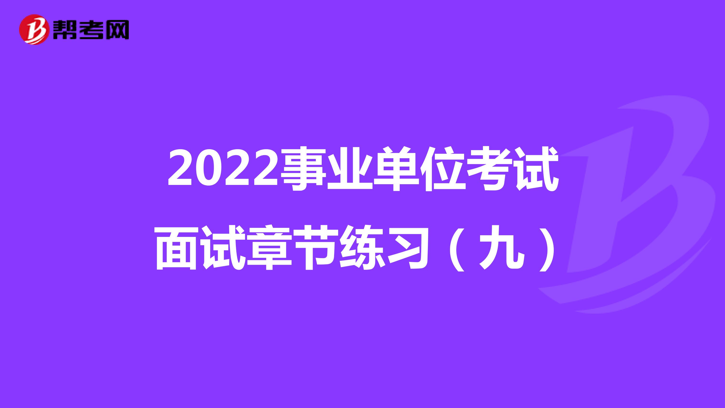 2022事业单位考试面试章节练习（九）