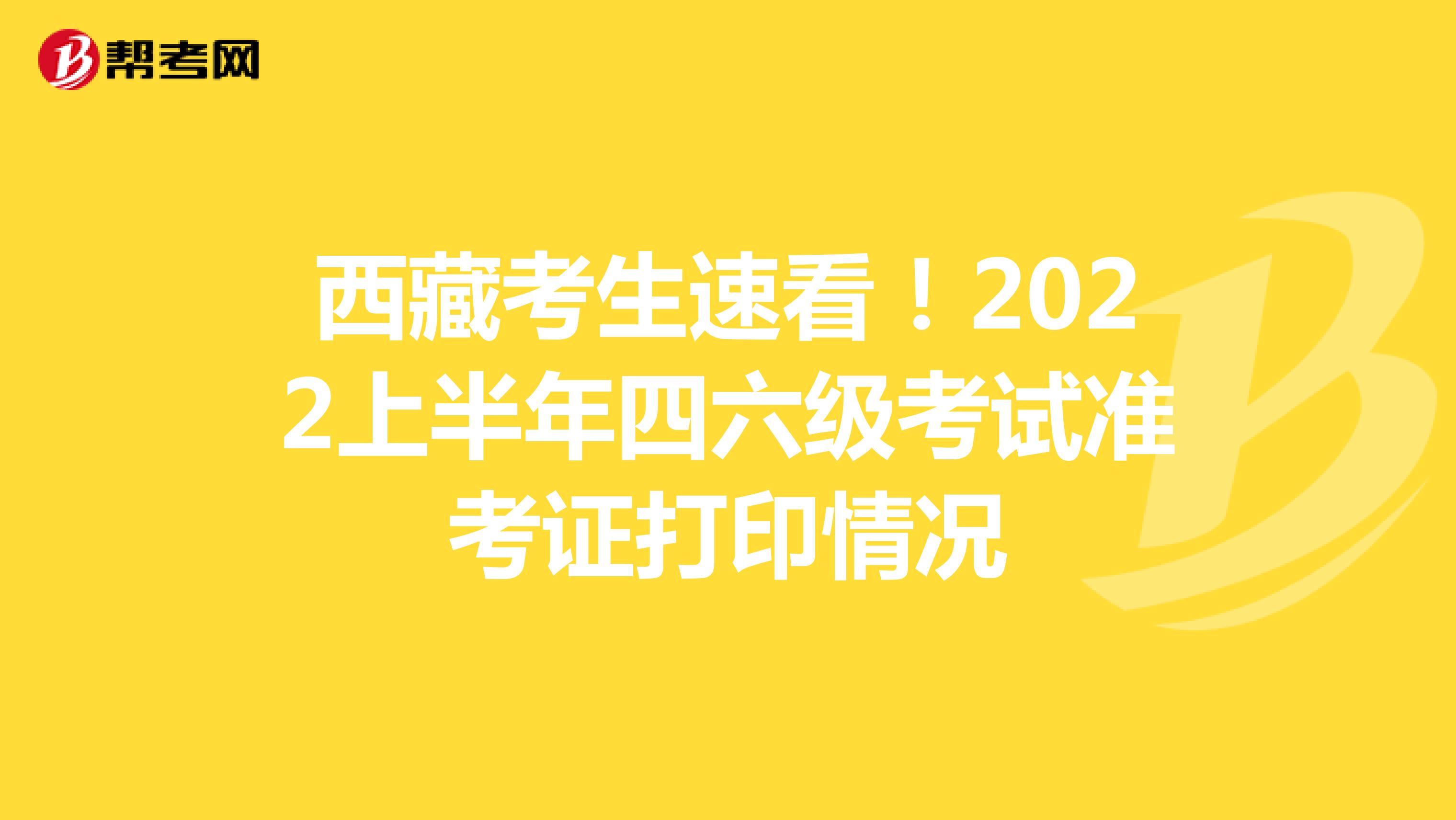 西藏考生速看！2022上半年四六级考试准考证打印情况