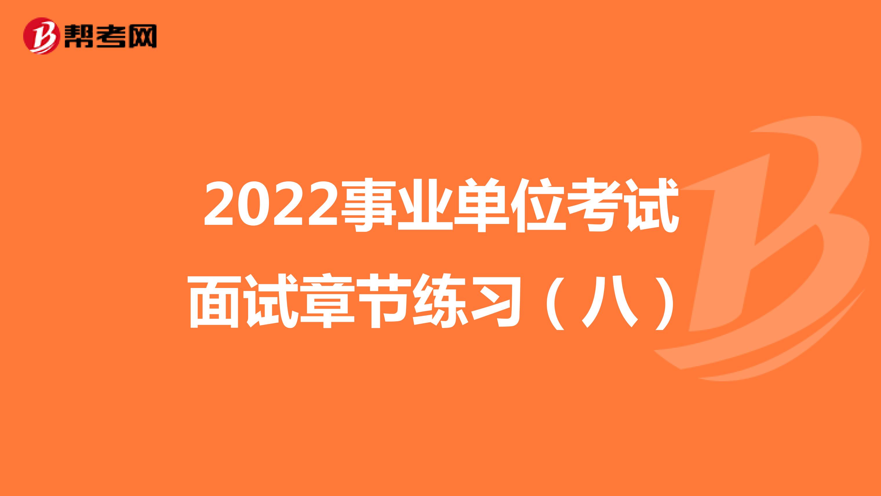 2022事业单位考试面试章节练习（八）