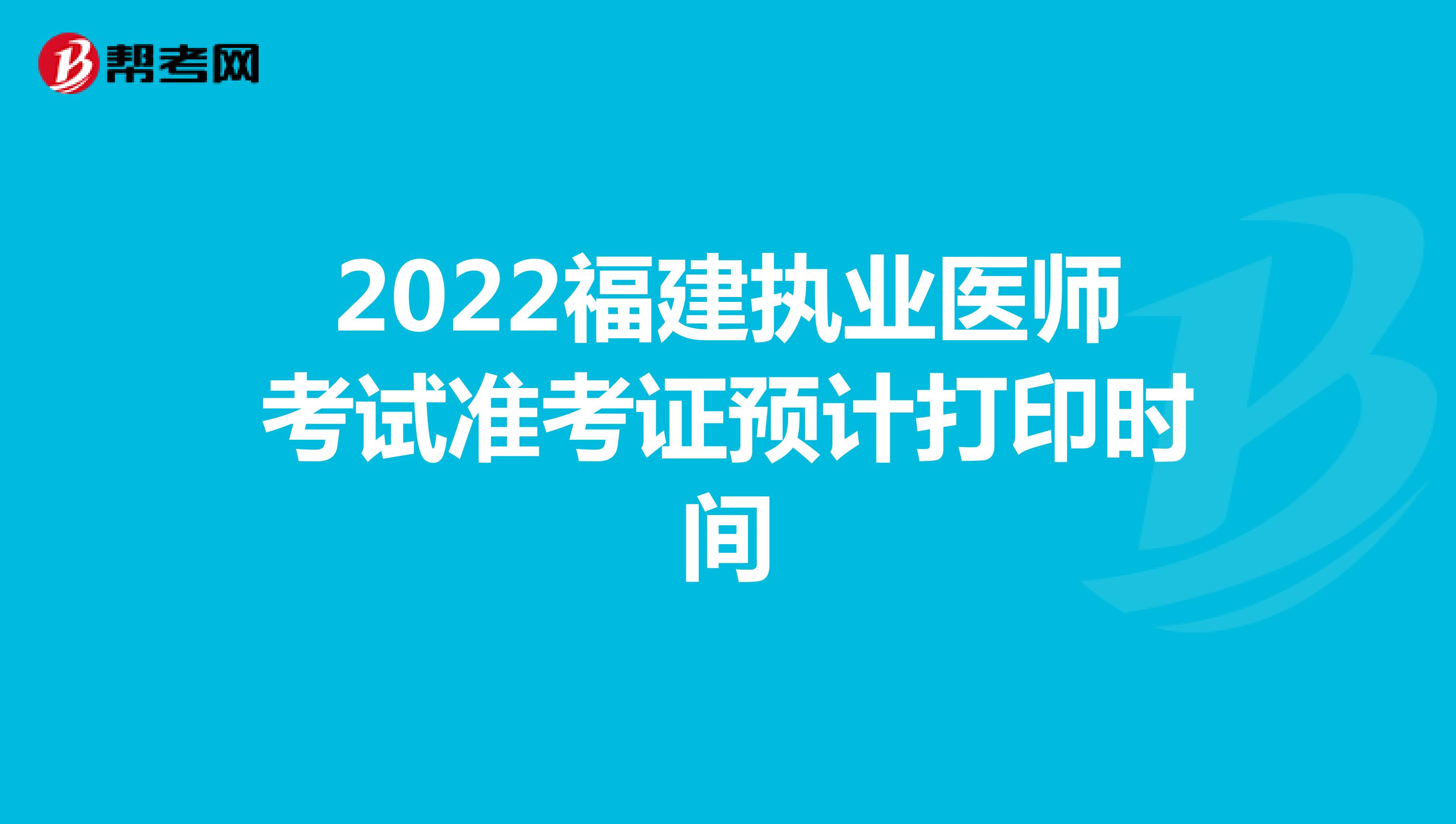 2022福建执业医师考试准考证预计打印时间