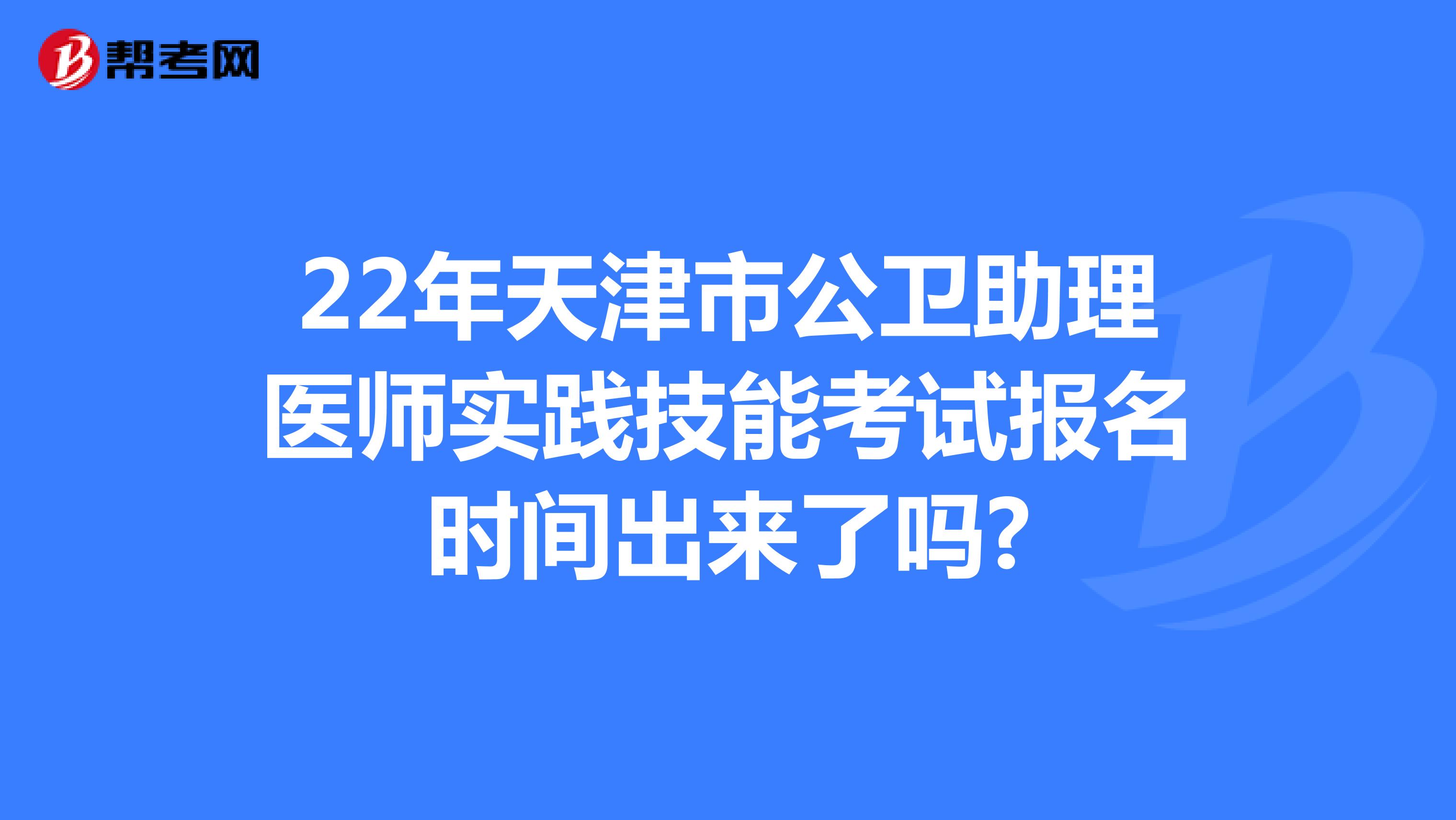 22年天津市公卫助理医师实践技能考试报名时间出来了吗?